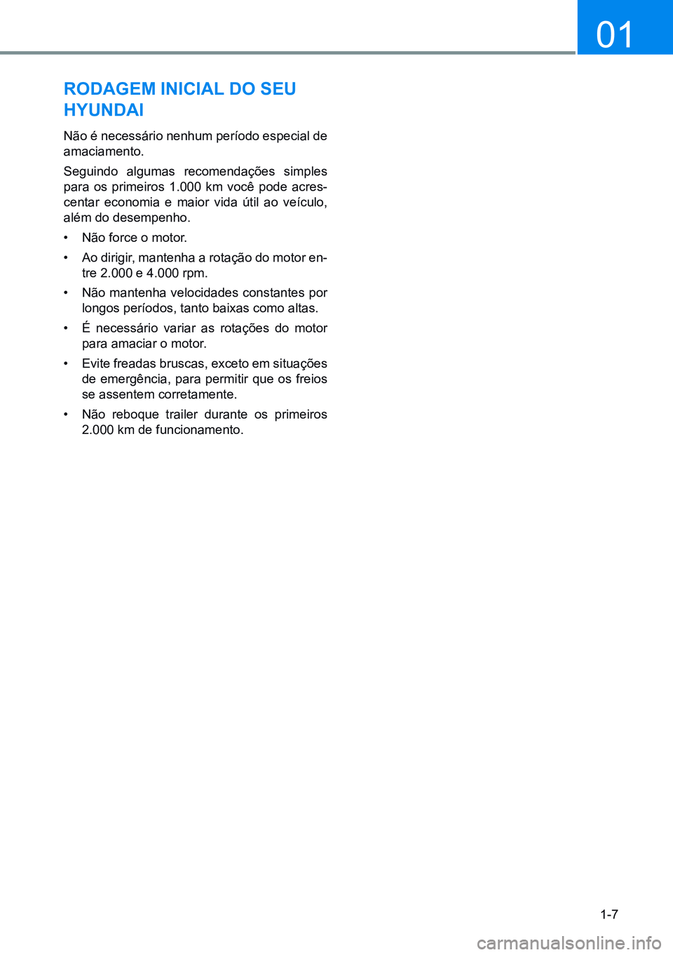 HYUNDAI CRETA 2021  Manual de utilização (in Portuguese) 1-7
01
RODAgEM INICIAL DO SEU 
HYUNDAI
Não é necessário nenhum período especial de 
amaciamento.
Seguindo algumas recomendações simples 
para os primeiros 1.000 km você pode acres-
centar econo