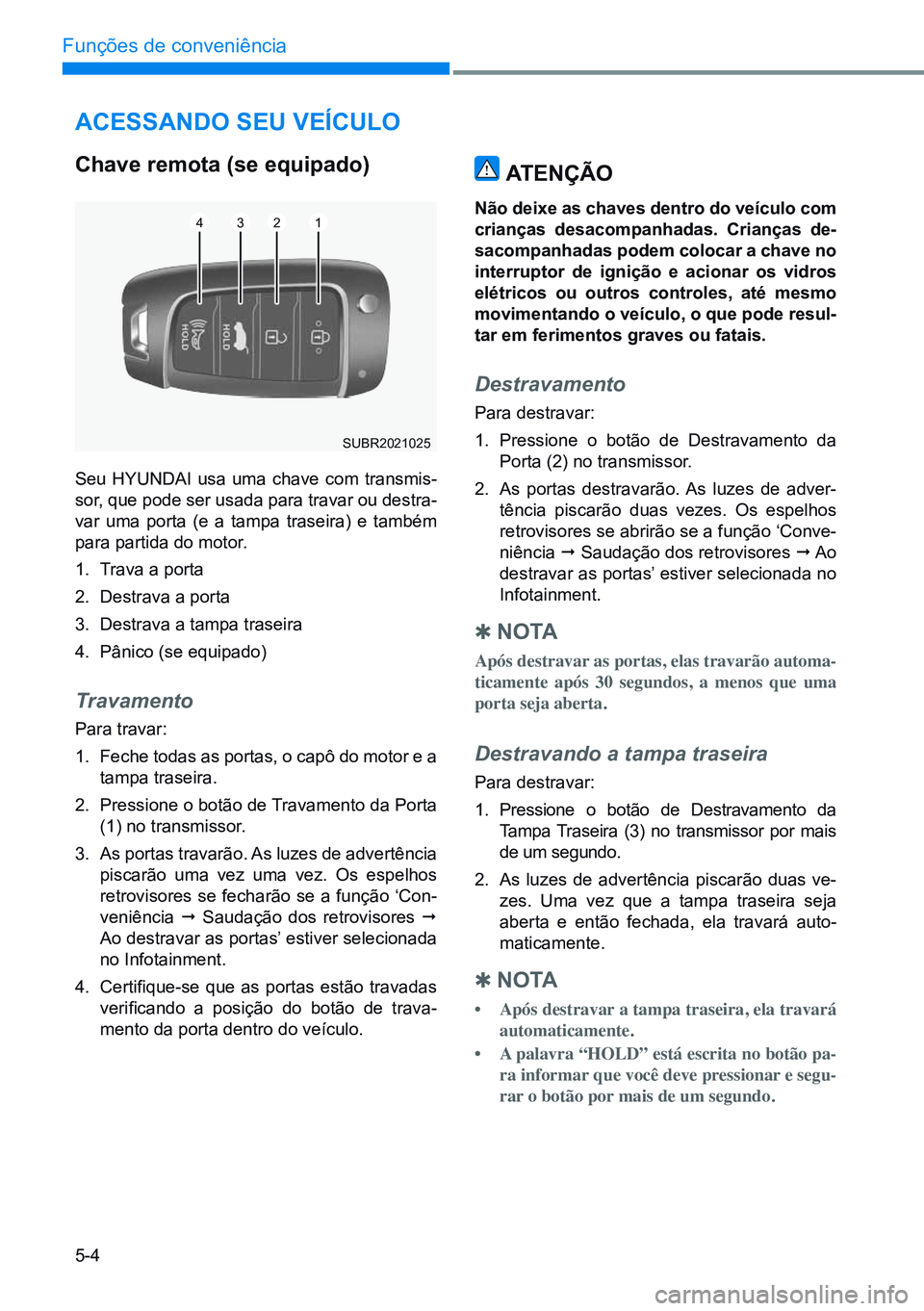 HYUNDAI CRETA 2021 Manual de utilização (in Portuguese) 5-4
Funções de conveniência
AcessAndo seu veículo
chave remota (se equipado)
Seu HYUNDAI usa uma chave com transmis-
sor, que pode ser usada para travar ou destra-
var uma porta (e a tampa traseir HYUNDAI CRETA 2021 Manual de utilização (in Portuguese) 5-4
Funções de conveniência
AcessAndo seu veículo
chave remota (se equipado)
Seu HYUNDAI usa uma chave com transmis-
sor, que pode ser usada para travar ou destra-
var uma porta (e a tampa traseir