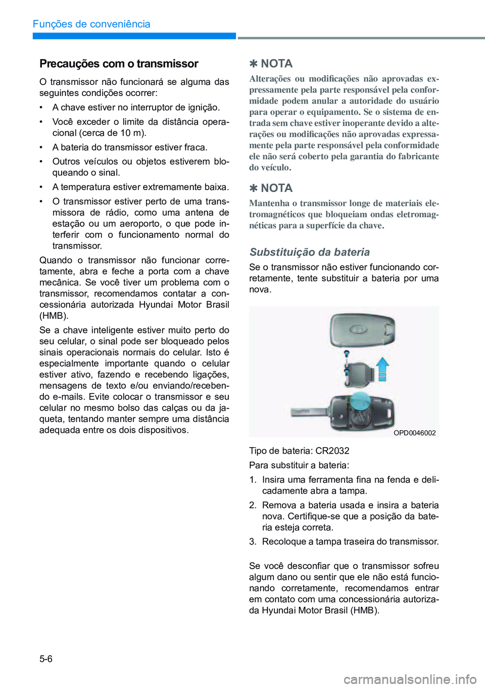 HYUNDAI CRETA 2021 Manual de utilização (in Portuguese) 5-6
Funções de conveniência
Precauções com o transmissor
O transmissor não funcionará se alguma das
seguintes condições ocorrer:
• A chave estiver no interruptor de ignição.
• Você e HYUNDAI CRETA 2021 Manual de utilização (in Portuguese) 5-6
Funções de conveniência
Precauções com o transmissor
O transmissor não funcionará se alguma das
seguintes condições ocorrer:
• A chave estiver no interruptor de ignição.
• Você e