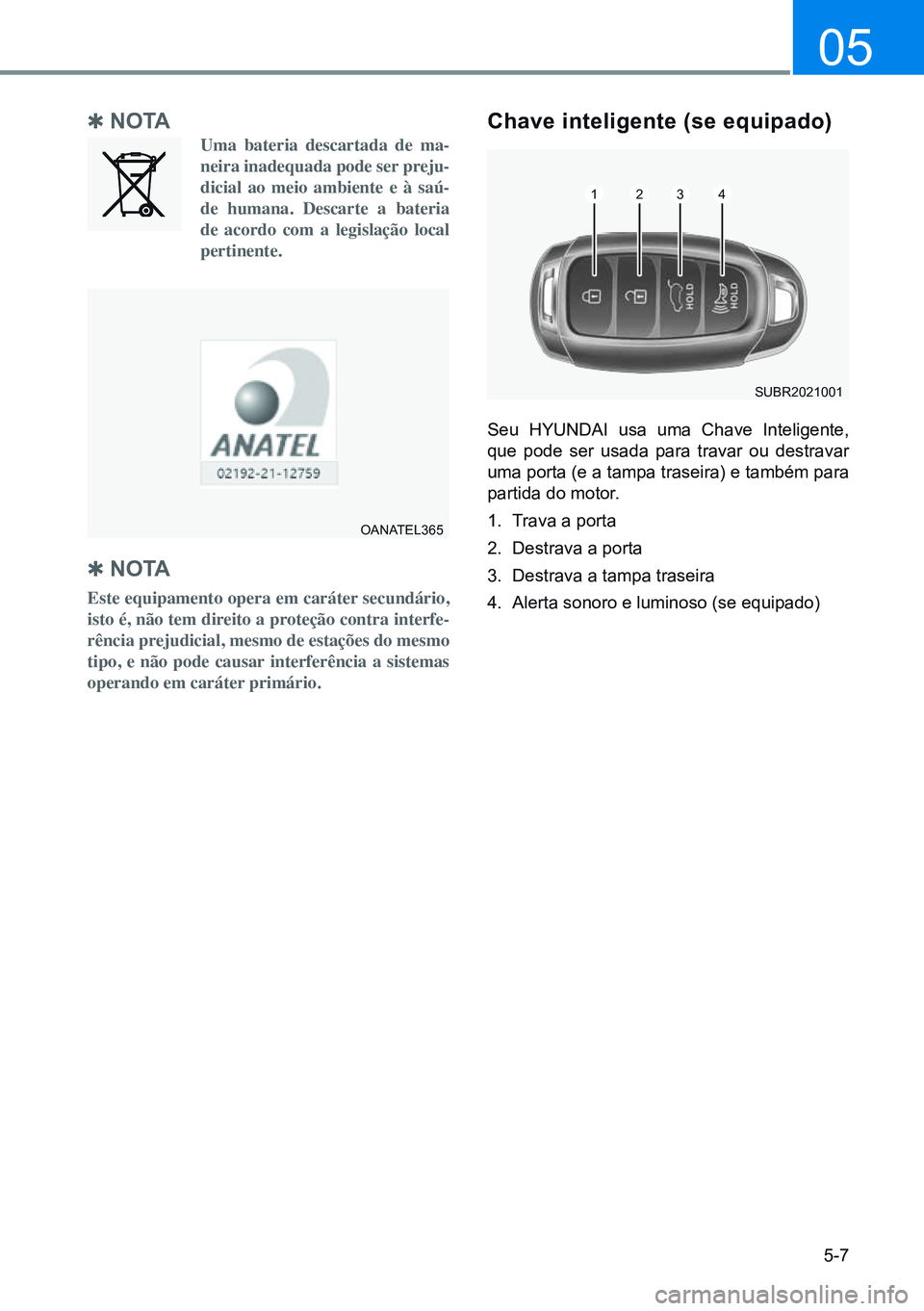 HYUNDAI CRETA 2021 Manual de utilização (in Portuguese) 5-7
05
Q no TA
Uma bateria descartada de ma-
neira inadequada pode ser preju-
dicial ao meio ambiente e à saú-
de humana. Descarte a bateria
de acordo com a legislação local
pertinente.
ch HYUNDAI CRETA 2021 Manual de utilização (in Portuguese) 5-7
05
Q no TA
Uma bateria descartada de ma-
neira inadequada pode ser preju-
dicial ao meio ambiente e à saú-
de humana. Descarte a bateria
de acordo com a legislação local
pertinente.
ch