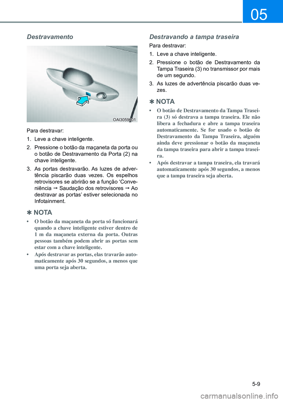 HYUNDAI CRETA 2021 Manual de utilização (in Portuguese) 5-9
05
Destravamento
Para destravar:
1. Leve a chave inteligente.
2. Pressione o botão da maçaneta da porta ou
o botão de Destravamento da Porta (2) na
chave inteligente.
3. As portas destravar HYUNDAI CRETA 2021 Manual de utilização (in Portuguese) 5-9
05
Destravamento
Para destravar:
1. Leve a chave inteligente.
2. Pressione o botão da maçaneta da porta ou
o botão de Destravamento da Porta (2) na
chave inteligente.
3. As portas destravar