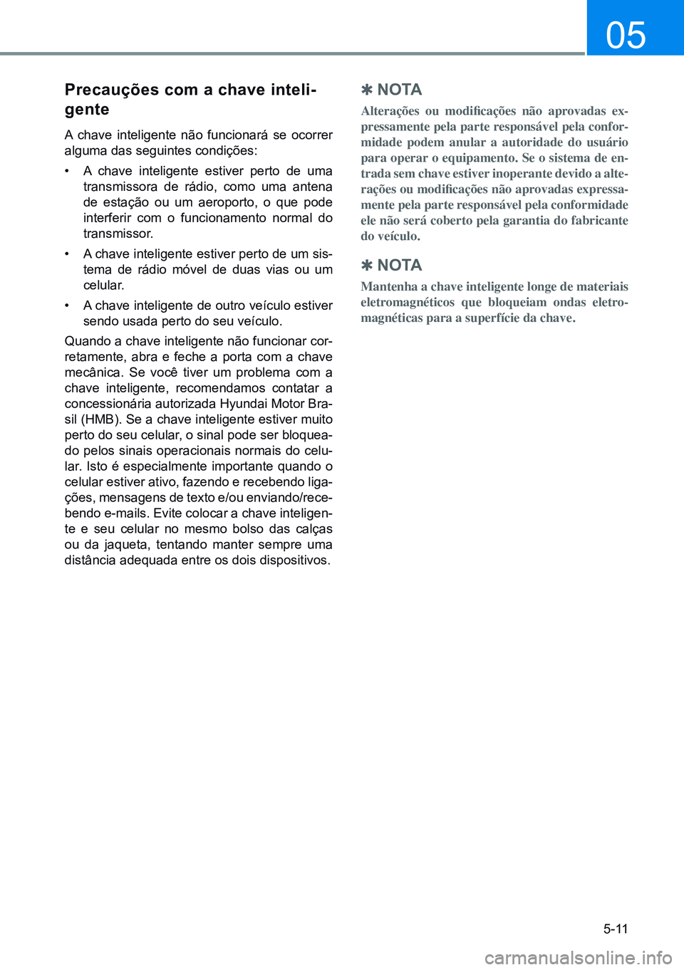 HYUNDAI CRETA 2021 Manual de utilização (in Portuguese) 5-11
05
Precauções com a chave inteli-
gente
A chave inteligente não funcionará se ocorrer
alguma das seguintes condições:
• A chave inteligente estiver perto de uma
transmissora de rádio, HYUNDAI CRETA 2021 Manual de utilização (in Portuguese) 5-11
05
Precauções com a chave inteli-
gente
A chave inteligente não funcionará se ocorrer
alguma das seguintes condições:
• A chave inteligente estiver perto de uma
transmissora de rádio,