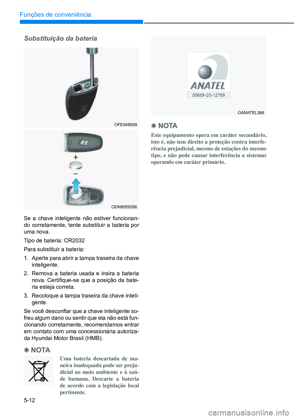 HYUNDAI CRETA 2021 Manual de utilização (in Portuguese) 5-12
Funções de conveniência
Substituição da bateria
Se a chave inteligente não estiver funcionan-
do corretamente, tente substituir a bateria por
uma nova.
Tipo de bateria: CR2032
Para substit HYUNDAI CRETA 2021 Manual de utilização (in Portuguese) 5-12
Funções de conveniência
Substituição da bateria
Se a chave inteligente não estiver funcionan-
do corretamente, tente substituir a bateria por
uma nova.
Tipo de bateria: CR2032
Para substit