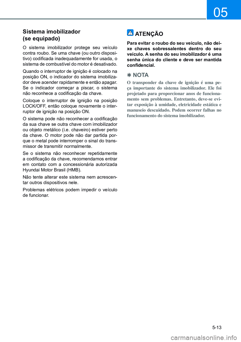 HYUNDAI CRETA 2021 Manual de utilização (in Portuguese) 5-13
05
sistema imobilizador
(se equipado)
O sistema imobilizador protege seu veículo
contra roubo. Se uma chave (ou outro disposi -
tivo) codificada inadequadamente for usada, o
sistema de combu HYUNDAI CRETA 2021 Manual de utilização (in Portuguese) 5-13
05
sistema imobilizador
(se equipado)
O sistema imobilizador protege seu veículo
contra roubo. Se uma chave (ou outro disposi -
tivo) codificada inadequadamente for usada, o
sistema de combu