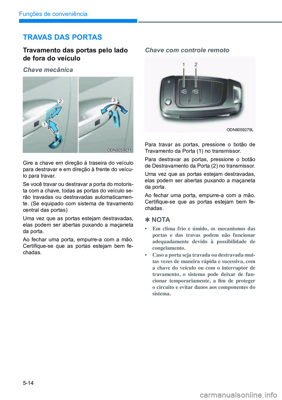 HYUNDAI CRETA 2021 Manual de utilização (in Portuguese) 5-14
Funções de conveniência
TrAvAs dAs PorTAs
Gire a chave em direção à traseira do veículo
para destravar e em direção à frente do veícu-
lo para travar.
Se você travar ou destravar a p HYUNDAI CRETA 2021 Manual de utilização (in Portuguese) 5-14
Funções de conveniência
TrAvAs dAs PorTAs
Gire a chave em direção à traseira do veículo
para destravar e em direção à frente do veícu-
lo para travar.
Se você travar ou destravar a p