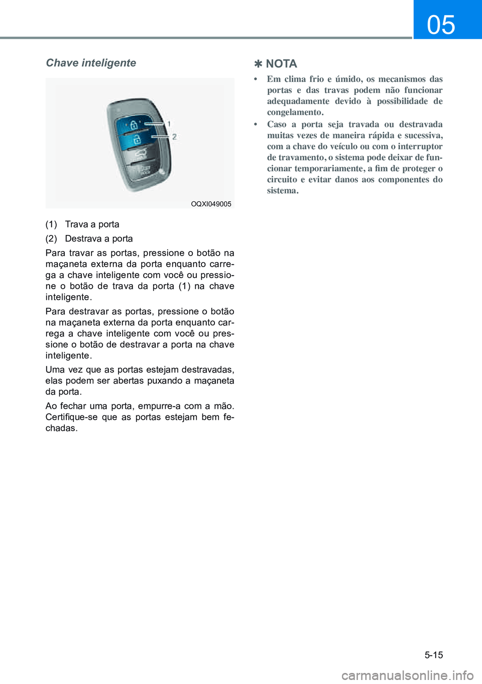HYUNDAI CRETA 2021 Manual de utilização (in Portuguese) 5-15
05
Chave inteligente
(1) Trava a porta
(2) Destrava a porta
Para travar as portas, pressione o botão na
maçaneta externa da porta enquanto carre-
ga a chave inteligente com você ou pressio-
HYUNDAI CRETA 2021 Manual de utilização (in Portuguese) 5-15
05
Chave inteligente
(1) Trava a porta
(2) Destrava a porta
Para travar as portas, pressione o botão na
maçaneta externa da porta enquanto carre-
ga a chave inteligente com você ou pressio-
