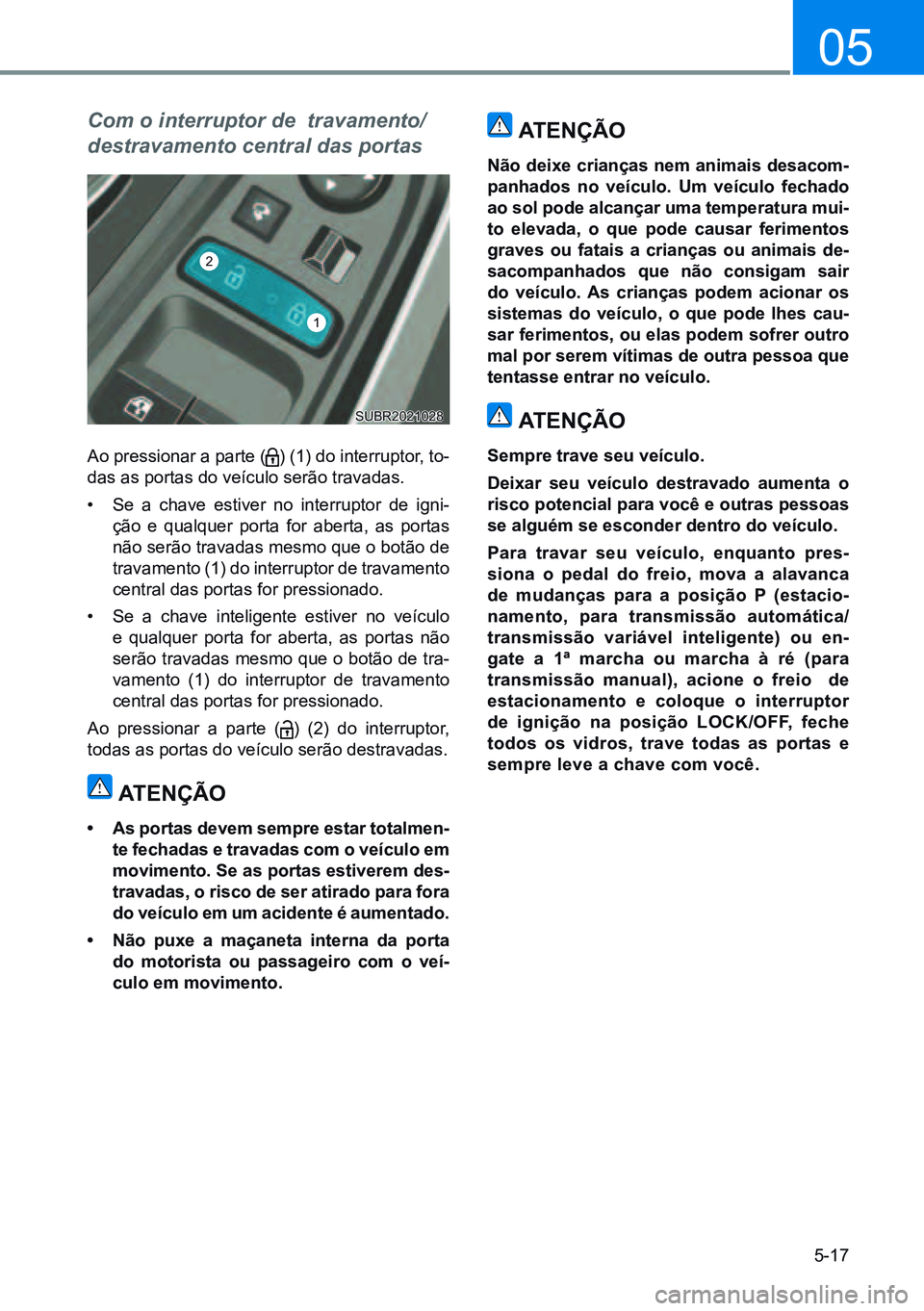 HYUNDAI CRETA 2021 Manual de utilização (in Portuguese) 5-17
05
Com o interruptor de travamento/
destravamento central das portas
Ao pressionar a parte () (1) do interruptor, to-
das as portas do veículo serão travadas.
• Se a chave estiver no interr HYUNDAI CRETA 2021 Manual de utilização (in Portuguese) 5-17
05
Com o interruptor de travamento/
destravamento central das portas
Ao pressionar a parte () (1) do interruptor, to-
das as portas do veículo serão travadas.
• Se a chave estiver no interr
