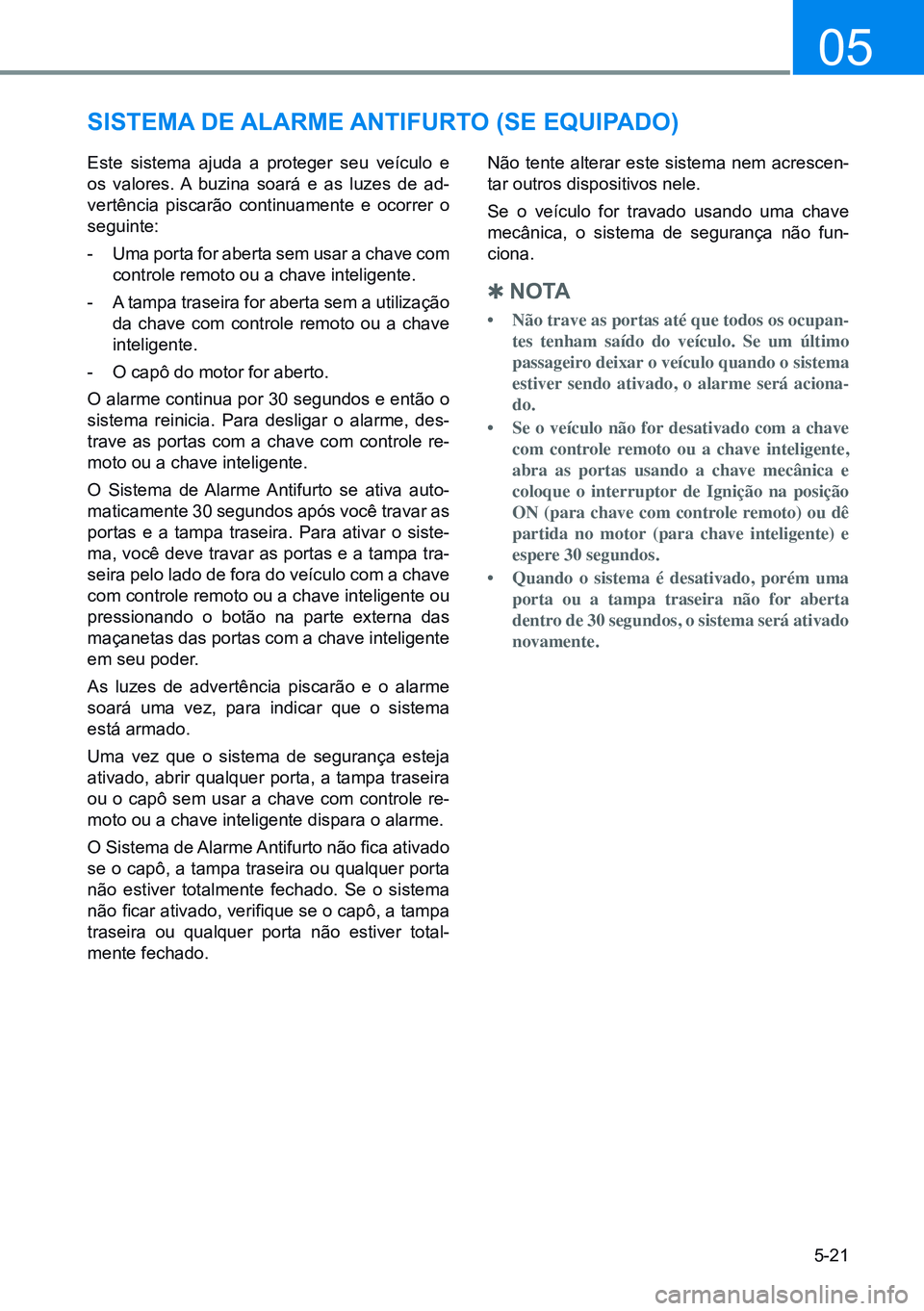 HYUNDAI CRETA 2021 Manual de utilização (in Portuguese) 5-21
05
sisTeMA de AlArMe AnTiFurTo (se equiPAdo)
Este sistema ajuda a proteger seu veículo e
os valores. A buzina soará e as luzes de ad-
vertência piscarão continuamente e ocorrer o
seguinte:
HYUNDAI CRETA 2021 Manual de utilização (in Portuguese) 5-21
05
sisTeMA de AlArMe AnTiFurTo (se equiPAdo)
Este sistema ajuda a proteger seu veículo e
os valores. A buzina soará e as luzes de ad-
vertência piscarão continuamente e ocorrer o
seguinte: