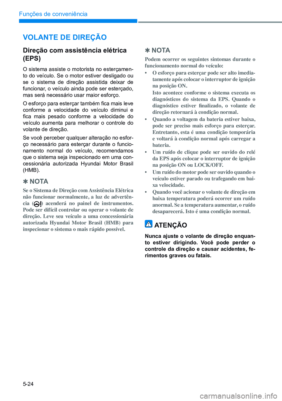 HYUNDAI CRETA 2021 Manual de utilização (in Portuguese) 5-24
Funções de conveniência
volAnTe de direÇÃo
direção com assistência elétrica
(ePs)
O sistema assiste o motorista no esterçamen-
to do veículo. Se o motor estiver desligado ou
se o sis HYUNDAI CRETA 2021 Manual de utilização (in Portuguese) 5-24
Funções de conveniência
volAnTe de direÇÃo
direção com assistência elétrica
(ePs)
O sistema assiste o motorista no esterçamen-
to do veículo. Se o motor estiver desligado ou
se o sis