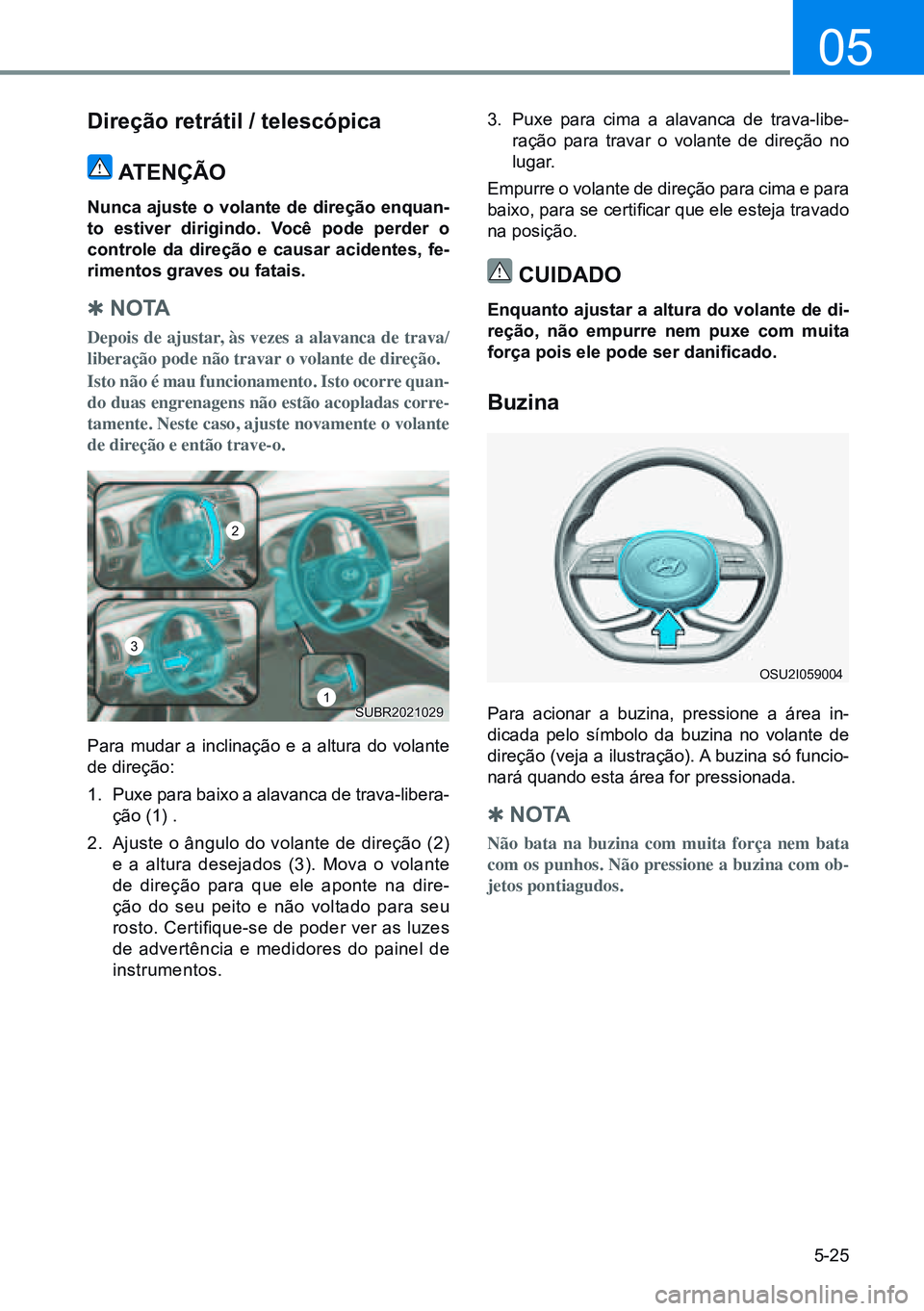 HYUNDAI CRETA 2021 Manual de utilização (in Portuguese) 5-25
05
direção retrátil / telescópicaATenÇÃo
nunca ajuste o volante de direção enquan-
to estiver dirigindo. você pode perder o
controle da direção e causar acidentes, fe-
rimentos grave HYUNDAI CRETA 2021 Manual de utilização (in Portuguese) 5-25
05
direção retrátil / telescópicaATenÇÃo
nunca ajuste o volante de direção enquan-
to estiver dirigindo. você pode perder o
controle da direção e causar acidentes, fe-
rimentos grave