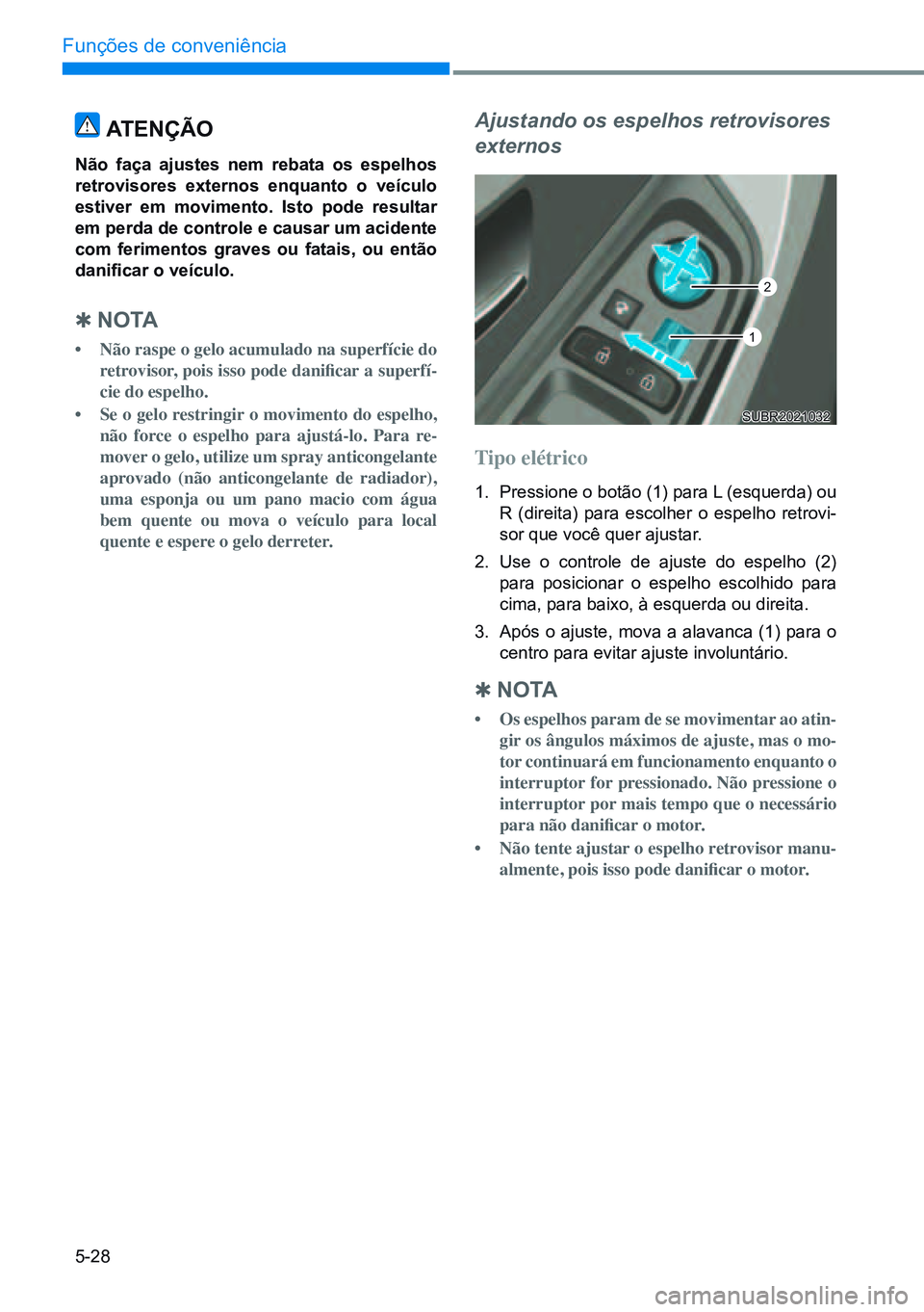 HYUNDAI CRETA 2021 Manual de utilização (in Portuguese) 5-28
Funções de conveniência
ATenÇÃo
não faça ajustes nem rebata os espelhos
retrovisores externos enquanto o veículo
estiver em movimento. isto pode resultar
em perda de controle e causar HYUNDAI CRETA 2021 Manual de utilização (in Portuguese) 5-28
Funções de conveniência
ATenÇÃo
não faça ajustes nem rebata os espelhos
retrovisores externos enquanto o veículo
estiver em movimento. isto pode resultar
em perda de controle e causar