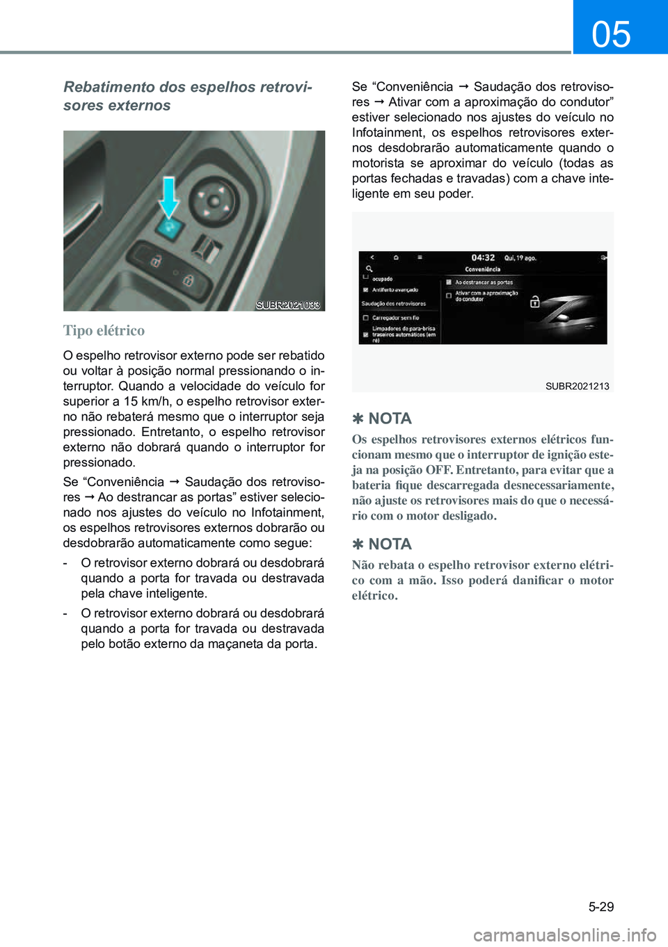 HYUNDAI CRETA 2021 Manual de utilização (in Portuguese) 5-29
05
Rebatimento dos espelhos retrovi-
sores externos
SUBR2021033
Tipo elétrico
O espelho retrovisor externo pode ser rebatido
ou voltar à posição normal pressionando o in-
terruptor. Quando a HYUNDAI CRETA 2021 Manual de utilização (in Portuguese) 5-29
05
Rebatimento dos espelhos retrovi-
sores externos
SUBR2021033
Tipo elétrico
O espelho retrovisor externo pode ser rebatido
ou voltar à posição normal pressionando o in-
terruptor. Quando a