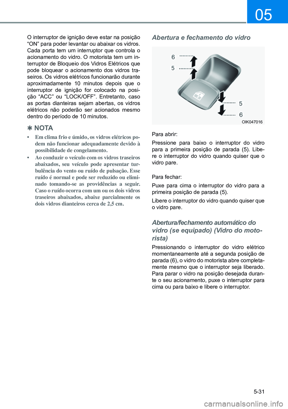 HYUNDAI CRETA 2021 Manual de utilização (in Portuguese) 5-31
05
O interruptor de ignição deve estar na posição
“ON” para poder levantar ou abaixar os vidros.
Cada porta tem um interruptor que controla o
acionamento do vidro. O motorista tem um i HYUNDAI CRETA 2021 Manual de utilização (in Portuguese) 5-31
05
O interruptor de ignição deve estar na posição
“ON” para poder levantar ou abaixar os vidros.
Cada porta tem um interruptor que controla o
acionamento do vidro. O motorista tem um i