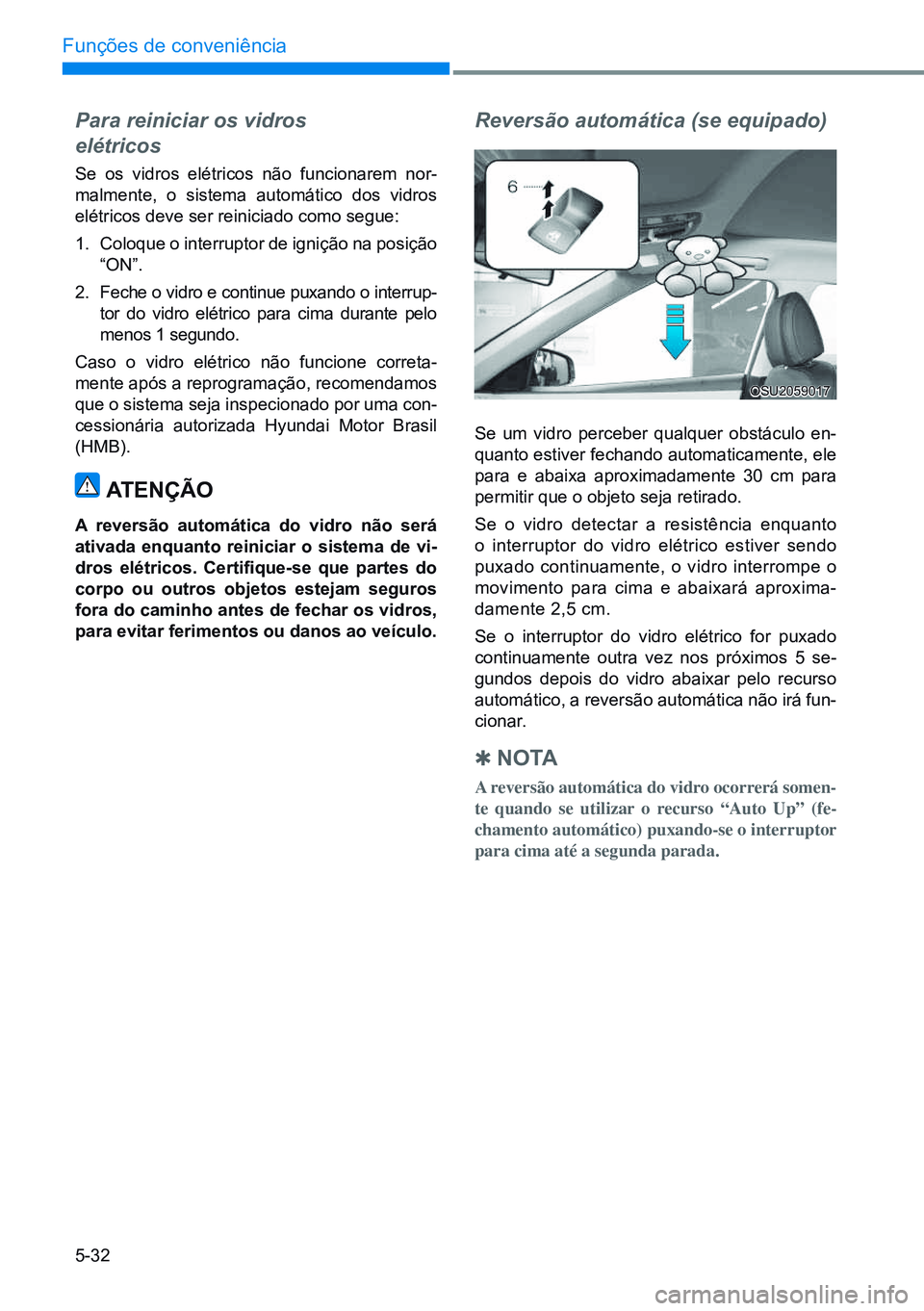 HYUNDAI CRETA 2021 Manual de utilização (in Portuguese) 5-32
Funções de conveniência
Para reiniciar os vidros
elétricos
Se os vidros elétricos não funcionarem nor-
malmente, o sistema automático dos vidros
elétricos deve ser reiniciado como segu HYUNDAI CRETA 2021 Manual de utilização (in Portuguese) 5-32
Funções de conveniência
Para reiniciar os vidros
elétricos
Se os vidros elétricos não funcionarem nor-
malmente, o sistema automático dos vidros
elétricos deve ser reiniciado como segu