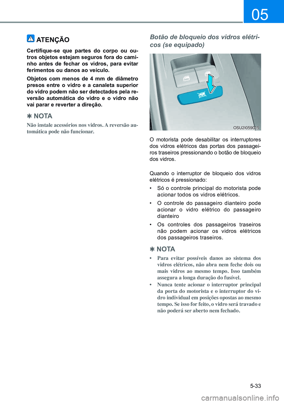 HYUNDAI CRETA 2021 Manual de utilização (in Portuguese) 5-33
05
ATenÇÃo
Certifique-se que partes do corpo ou ou-
tros objetos estejam seguros fora do cami-
nho antes de fechar os vidros, para evitar
ferimentos ou danos ao veículo.
objetos com menos d HYUNDAI CRETA 2021 Manual de utilização (in Portuguese) 5-33
05
ATenÇÃo
Certifique-se que partes do corpo ou ou-
tros objetos estejam seguros fora do cami-
nho antes de fechar os vidros, para evitar
ferimentos ou danos ao veículo.
objetos com menos d