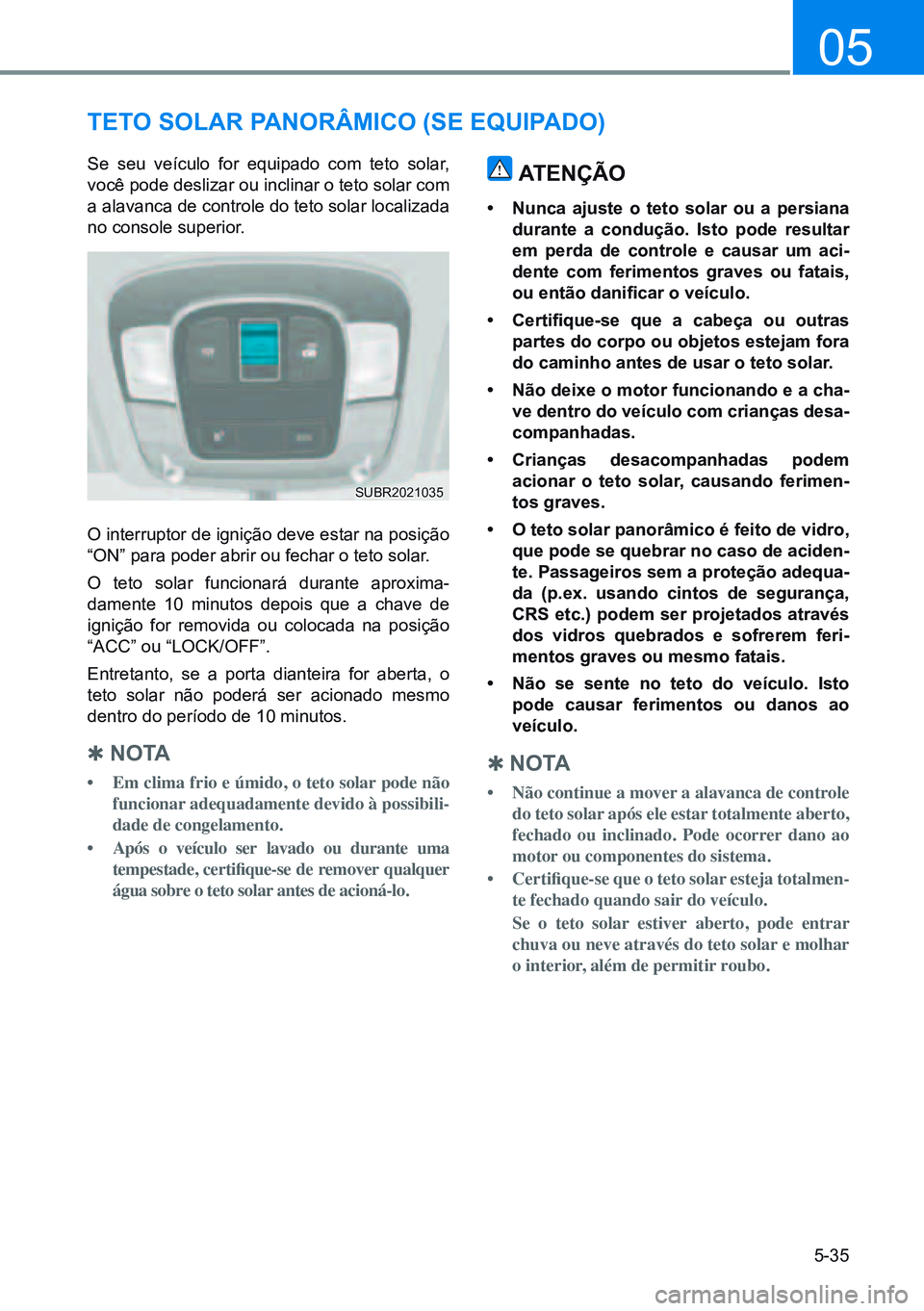HYUNDAI CRETA 2021 Manual de utilização (in Portuguese) 5-35
05
TeTo solAr PAnorÂMico (se equiPAdo)
Se seu veículo for equipado com teto solar,
você pode deslizar ou inclinar o teto solar com
a alavanca de controle do teto solar localizada
no console HYUNDAI CRETA 2021 Manual de utilização (in Portuguese) 5-35
05
TeTo solAr PAnorÂMico (se equiPAdo)
Se seu veículo for equipado com teto solar,
você pode deslizar ou inclinar o teto solar com
a alavanca de controle do teto solar localizada
no console
