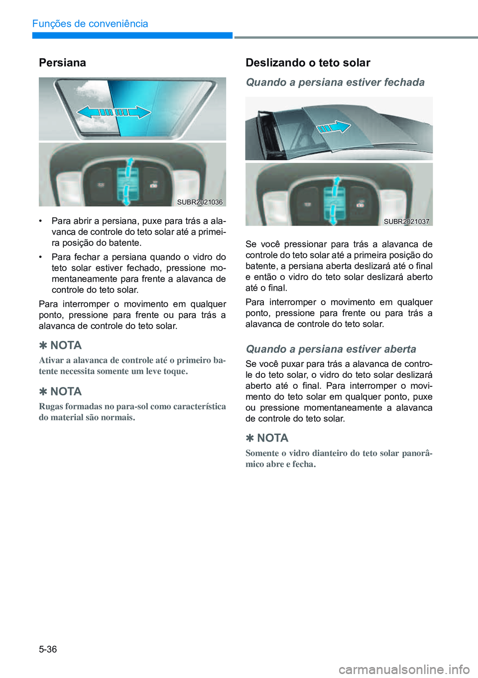 HYUNDAI CRETA 2021 Manual de utilização (in Portuguese) 5-36
Funções de conveniência
Persiana
• Para abrir a persiana, puxe para trás a ala-
vanca de controle do teto solar até a primei -
ra posição do batente.
• Para fechar a persiana quando o HYUNDAI CRETA 2021 Manual de utilização (in Portuguese) 5-36
Funções de conveniência
Persiana
• Para abrir a persiana, puxe para trás a ala-
vanca de controle do teto solar até a primei -
ra posição do batente.
• Para fechar a persiana quando o