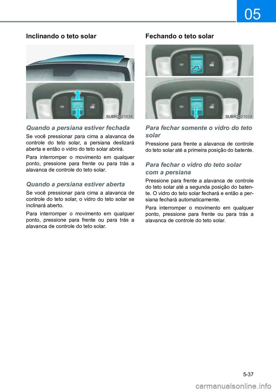 HYUNDAI CRETA 2021 Manual de utilização (in Portuguese) 5-37
05
inclinando o teto solar
Quando a persiana estiver fechada
Se você pressionar para cima a alavanca de
controle do teto solar, a persiana deslizará
aberta e então o vidro do teto solar abri HYUNDAI CRETA 2021 Manual de utilização (in Portuguese) 5-37
05
inclinando o teto solar
Quando a persiana estiver fechada
Se você pressionar para cima a alavanca de
controle do teto solar, a persiana deslizará
aberta e então o vidro do teto solar abri