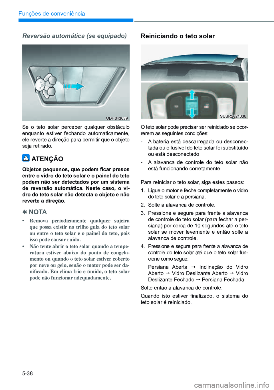 HYUNDAI CRETA 2021 Manual de utilização (in Portuguese) 5-38
Funções de conveniência
Reversão automática (se equipado)
Se o teto solar perceber qualquer obstáculo
enquanto estiver fechando automaticamente,
ele reverte a direção para permitir que HYUNDAI CRETA 2021 Manual de utilização (in Portuguese) 5-38
Funções de conveniência
Reversão automática (se equipado)
Se o teto solar perceber qualquer obstáculo
enquanto estiver fechando automaticamente,
ele reverte a direção para permitir que