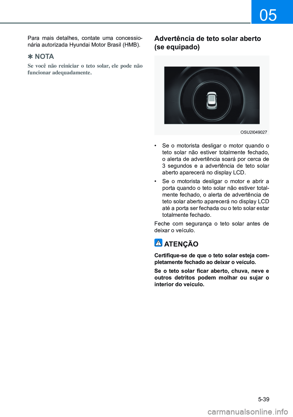 HYUNDAI CRETA 2021 Manual de utilização (in Portuguese) 5-39
05
Para mais detalhes, contate uma concessio-
nária autorizada Hyundai Motor Brasil (HMB).
Q no TA
Se você não reiniciar o teto solar, ele pode não
funcionar adequadamente.
Advertência de HYUNDAI CRETA 2021 Manual de utilização (in Portuguese) 5-39
05
Para mais detalhes, contate uma concessio-
nária autorizada Hyundai Motor Brasil (HMB).
Q no TA
Se você não reiniciar o teto solar, ele pode não
funcionar adequadamente.
Advertência de