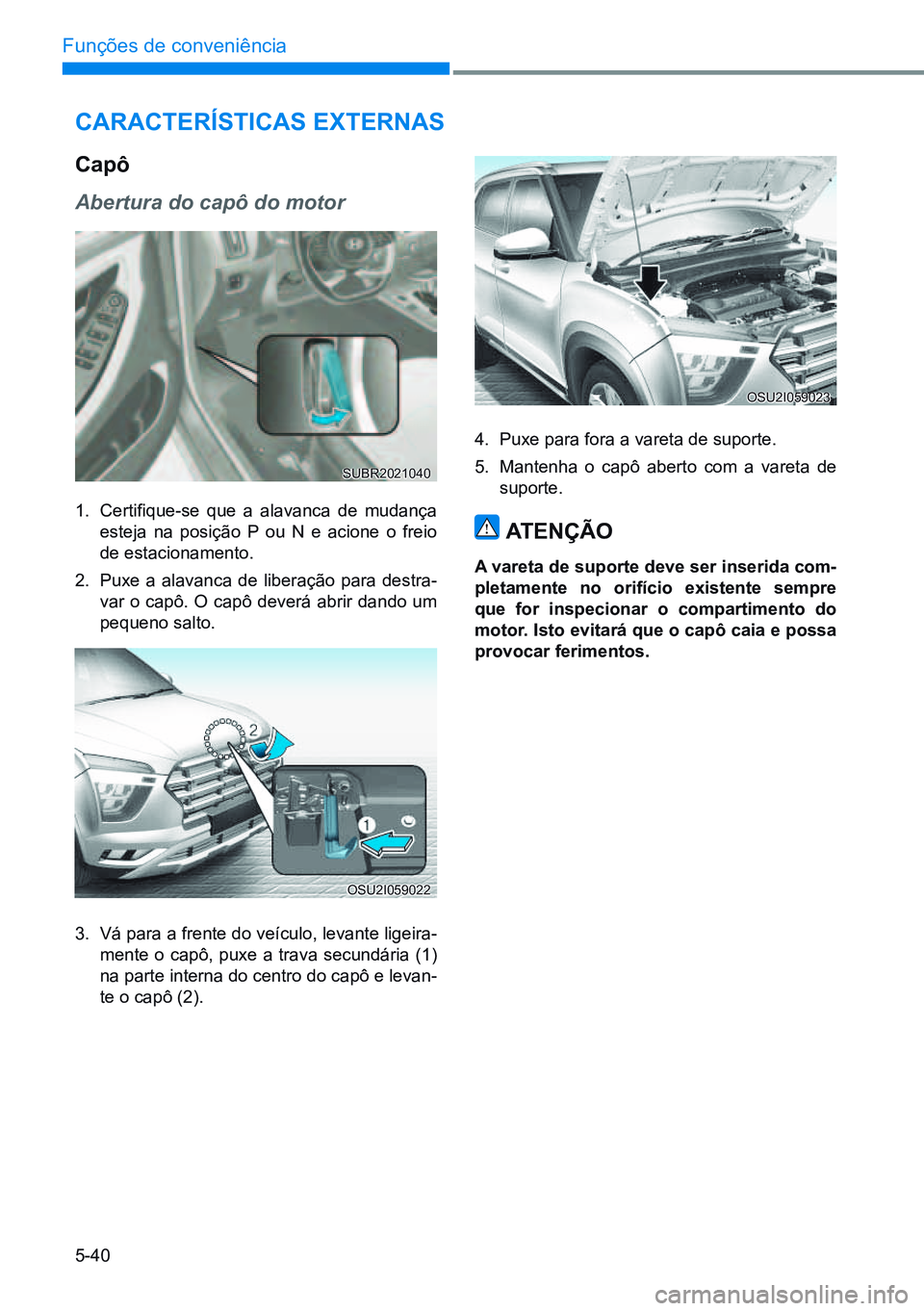 HYUNDAI CRETA 2021 Manual de utilização (in Portuguese) 5-40
Funções de conveniência
cArAcTerísTicAs exTernAs
capô
Abertura do capô do motor
1. Certifique-se que a alavanca de mudança
esteja na posição P ou N e acione o freio
de estacioname HYUNDAI CRETA 2021 Manual de utilização (in Portuguese) 5-40
Funções de conveniência
cArAcTerísTicAs exTernAs
capô
Abertura do capô do motor
1. Certifique-se que a alavanca de mudança
esteja na posição P ou N e acione o freio
de estacioname