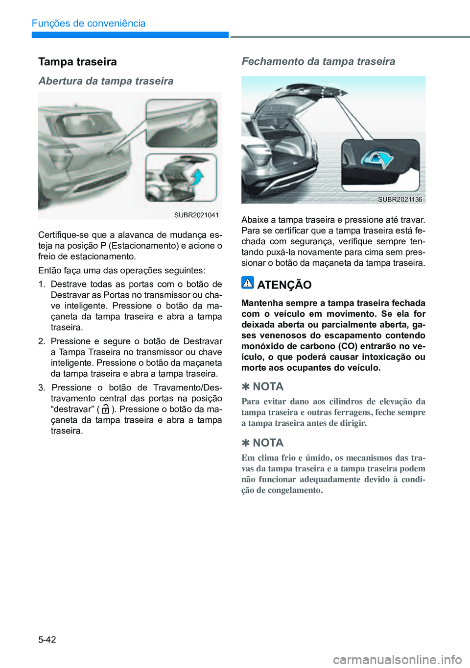 HYUNDAI CRETA 2021 Manual de utilização (in Portuguese) 5-42
Funções de conveniência
Tampa traseira
Abertura da tampa traseira
Certifique-se que a alavanca de mudança es-
teja na posição P (Estacionamento) e acione o
freio de estacionamento.
E HYUNDAI CRETA 2021 Manual de utilização (in Portuguese) 5-42
Funções de conveniência
Tampa traseira
Abertura da tampa traseira
Certifique-se que a alavanca de mudança es-
teja na posição P (Estacionamento) e acione o
freio de estacionamento.
E