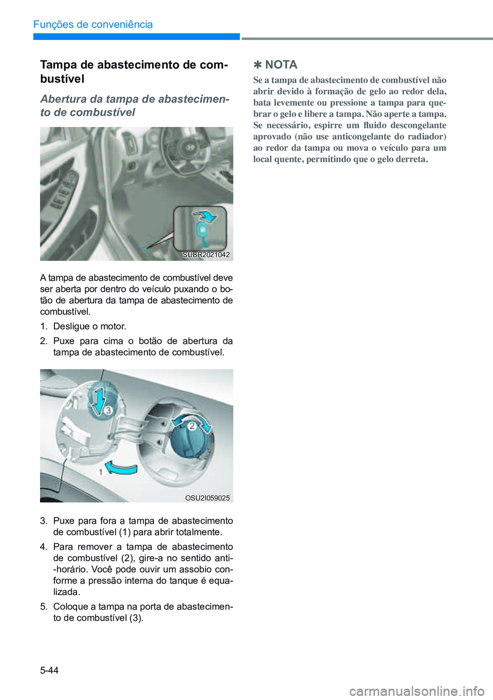 HYUNDAI CRETA 2021 Manual de utilização (in Portuguese) 5-44
Funções de conveniência
Tampa de abastecimento de com-
bustível
Abertura da tampa de abastecimen-
to de combustível
A tampa de abastecimento de combustível deve
ser aberta por dentro do ve HYUNDAI CRETA 2021 Manual de utilização (in Portuguese) 5-44
Funções de conveniência
Tampa de abastecimento de com-
bustível
Abertura da tampa de abastecimen-
to de combustível
A tampa de abastecimento de combustível deve
ser aberta por dentro do ve