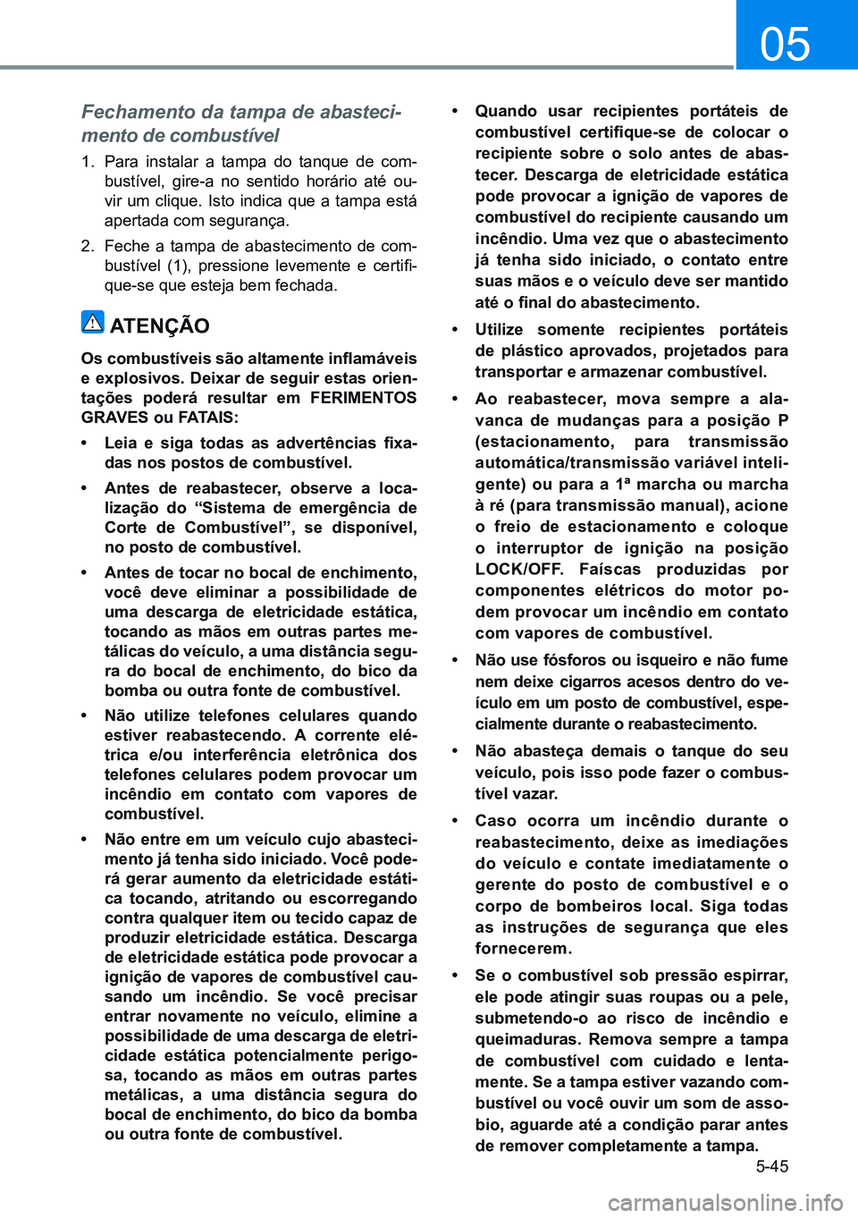 HYUNDAI CRETA 2021 Manual de utilização (in Portuguese) 5-45
05
Fechamento da tampa de abasteci-
mento de combustível
1. Para instalar a tampa do tanque de com-
bustível, gire-a no sentido horário até ou-
vir um clique. Isto indica que a tampa está
HYUNDAI CRETA 2021 Manual de utilização (in Portuguese) 5-45
05
Fechamento da tampa de abasteci-
mento de combustível
1. Para instalar a tampa do tanque de com-
bustível, gire-a no sentido horário até ou-
vir um clique. Isto indica que a tampa está