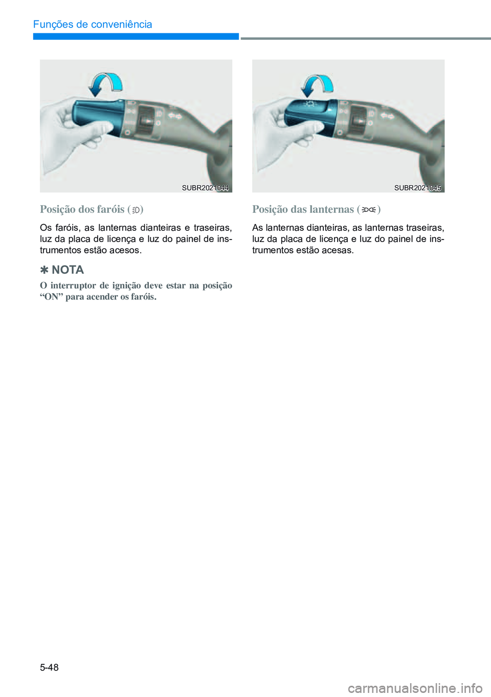HYUNDAI CRETA 2021 Manual de utilização (in Portuguese) 5-48
Funções de conveniência
Posição dos faróis ()
Os faróis, as lanternas dianteiras e traseiras,
luz da placa de licença e luz do painel de ins-
trumentos estão acesos.
Q no TA
O interru HYUNDAI CRETA 2021 Manual de utilização (in Portuguese) 5-48
Funções de conveniência
Posição dos faróis ()
Os faróis, as lanternas dianteiras e traseiras,
luz da placa de licença e luz do painel de ins-
trumentos estão acesos.
Q no TA
O interru