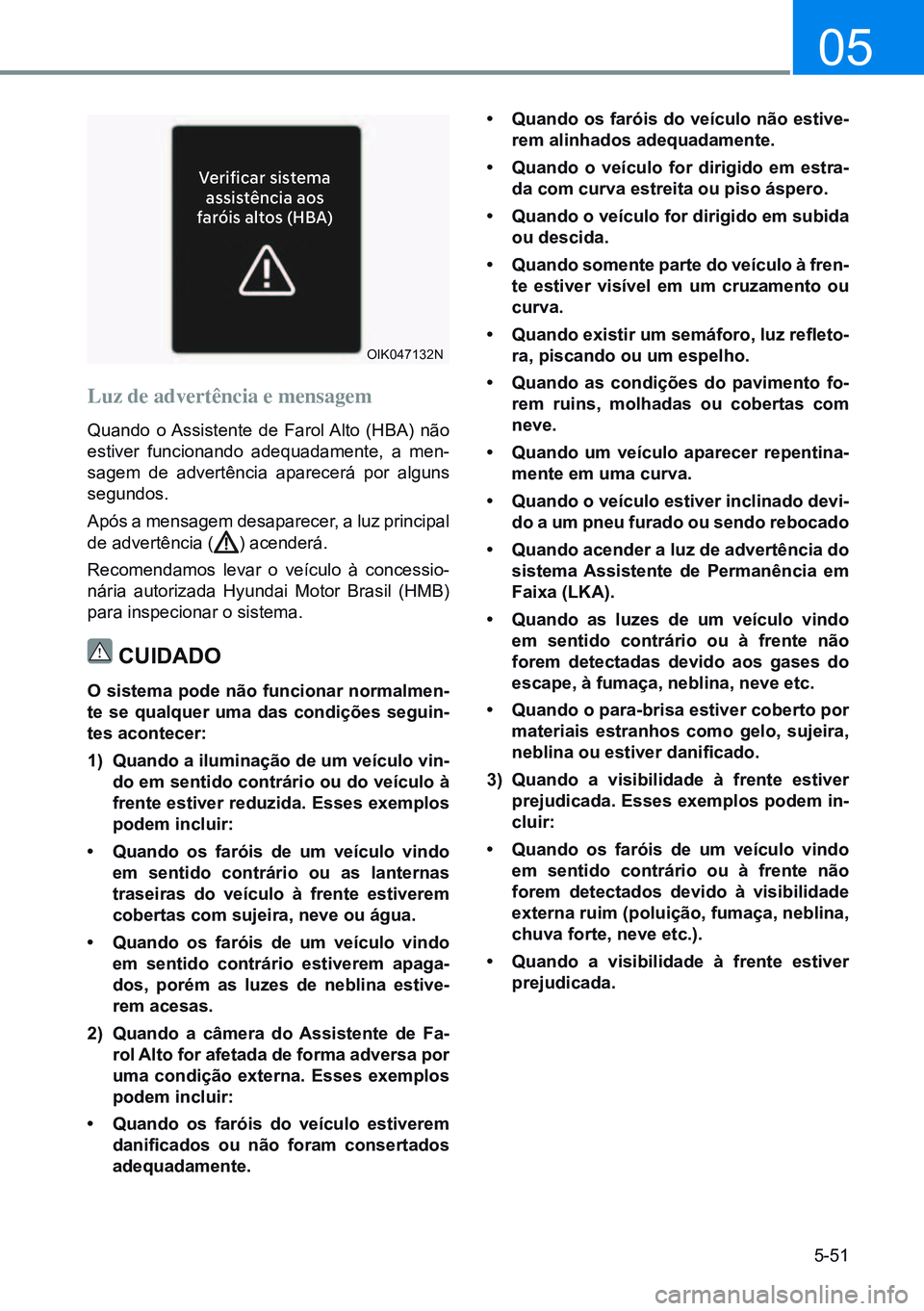 HYUNDAI CRETA 2021 Manual de utilização (in Portuguese) 5-51
05
Luz de advertência e mensagem
Quando o Assistente de Farol Alto (HBA) não
estiver funcionando adequadamente, a men-
sagem de advertência aparecerá por alguns
segundos.
Após a mensagem d HYUNDAI CRETA 2021 Manual de utilização (in Portuguese) 5-51
05
Luz de advertência e mensagem
Quando o Assistente de Farol Alto (HBA) não
estiver funcionando adequadamente, a men-
sagem de advertência aparecerá por alguns
segundos.
Após a mensagem d