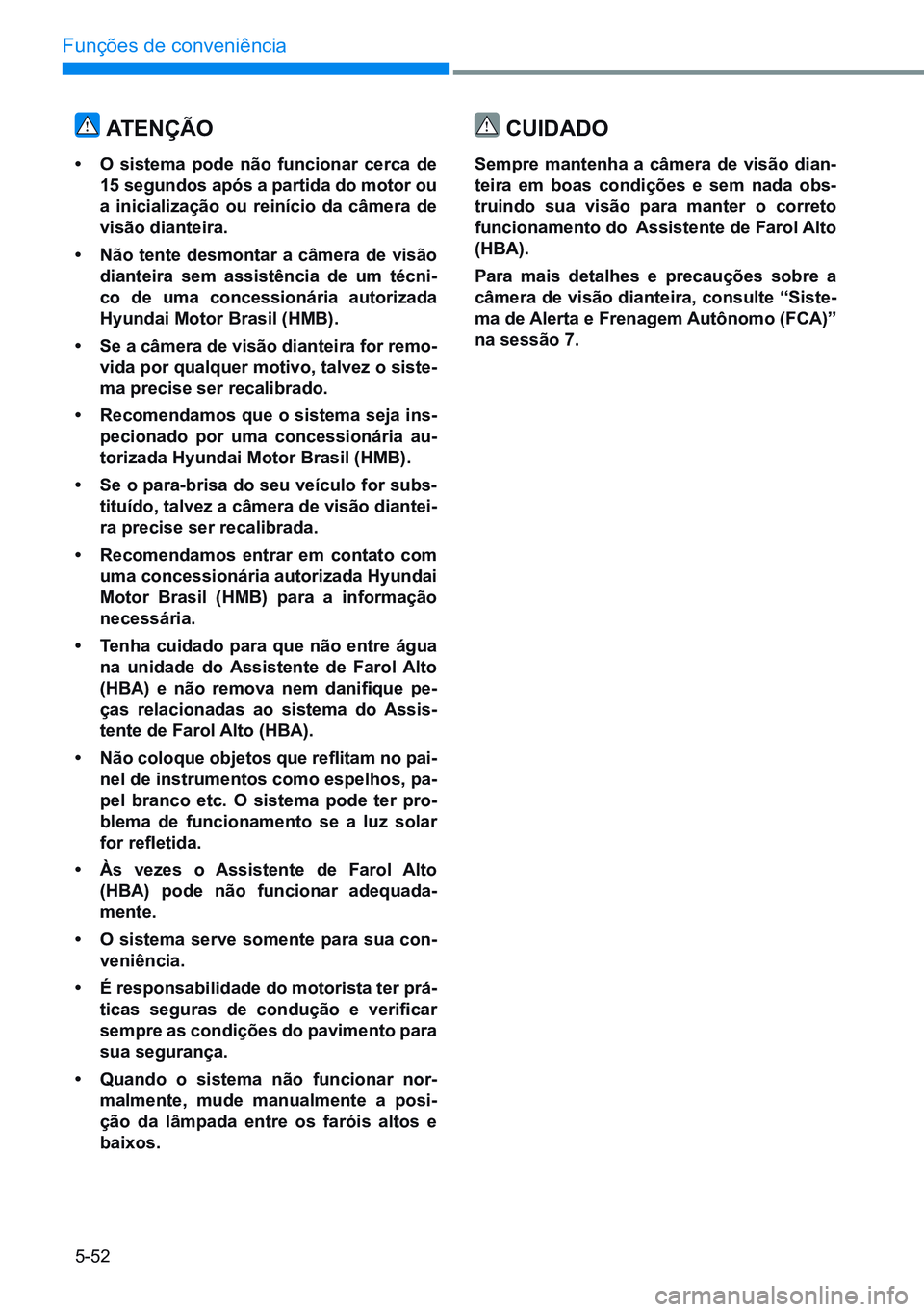HYUNDAI CRETA 2021 Manual de utilização (in Portuguese) 5-52
Funções de conveniência
ATenÇÃo
• o sistema pode não funcionar cerca de
15 segundos após a partida do motor ou
a inicialização ou reinício da câmera de
visão dianteira.
• não HYUNDAI CRETA 2021 Manual de utilização (in Portuguese) 5-52
Funções de conveniência
ATenÇÃo
• o sistema pode não funcionar cerca de
15 segundos após a partida do motor ou
a inicialização ou reinício da câmera de
visão dianteira.
• não