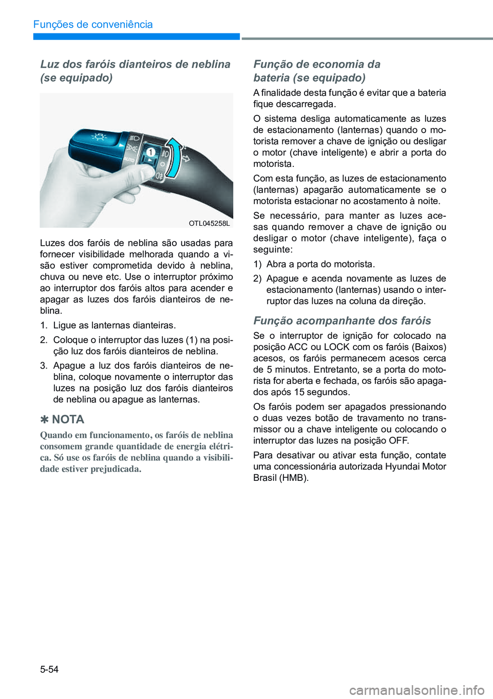 HYUNDAI CRETA 2021 Manual de utilização (in Portuguese) 5-54
Funções de conveniência
Luz dos faróis dianteiros de neblina
(se equipado)
Luzes dos faróis de neblina são usadas para
fornecer visibilidade melhorada quando a vi-
são estiver comprometi HYUNDAI CRETA 2021 Manual de utilização (in Portuguese) 5-54
Funções de conveniência
Luz dos faróis dianteiros de neblina
(se equipado)
Luzes dos faróis de neblina são usadas para
fornecer visibilidade melhorada quando a vi-
são estiver comprometi