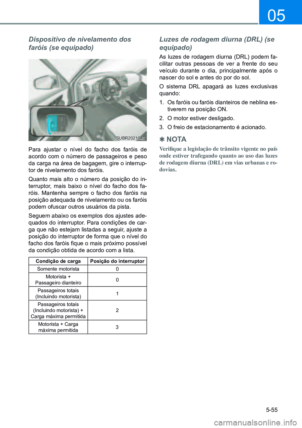 HYUNDAI CRETA 2021 Manual de utilização (in Portuguese) 5-55
05
Dispositivo de nivelamento dos
faróis (se equipado)
Para ajustar o nível do facho dos faróis de
acordo com o número de passageiros e peso
da carga na área de bagagem, gire o interrup - HYUNDAI CRETA 2021 Manual de utilização (in Portuguese) 5-55
05
Dispositivo de nivelamento dos
faróis (se equipado)
Para ajustar o nível do facho dos faróis de
acordo com o número de passageiros e peso
da carga na área de bagagem, gire o interrup -