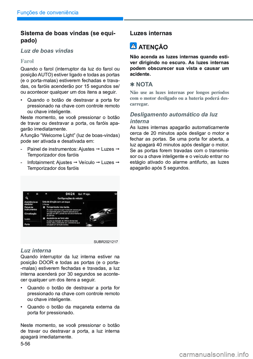 HYUNDAI CRETA 2021 Manual de utilização (in Portuguese) 5-56
Funções de conveniência
sistema de boas vindas (se equi-
pado)
Luz de boas vindas
Farol
Quando o farol (interruptor da luz do farol ou
posição AUTO) estiver ligado e todas as portas
(e o p HYUNDAI CRETA 2021 Manual de utilização (in Portuguese) 5-56
Funções de conveniência
sistema de boas vindas (se equi-
pado)
Luz de boas vindas
Farol
Quando o farol (interruptor da luz do farol ou
posição AUTO) estiver ligado e todas as portas
(e o p