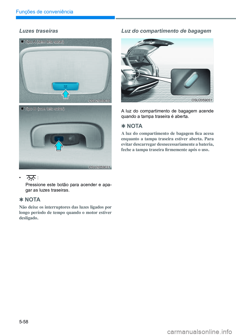 HYUNDAI CRETA 2021 Manual de utilização (in Portuguese) 5-58
Funções de conveniência
Tipo A (sem teto solar)
Tipo B (com teto solar)
Luzes traseiras
• :
Pressione este botão para acender e apa-
gar as luzes traseiras.
Q n o TA
Não deixe HYUNDAI CRETA 2021 Manual de utilização (in Portuguese) 5-58
Funções de conveniência
Tipo A (sem teto solar)
Tipo B (com teto solar)
Luzes traseiras
• :
Pressione este botão para acender e apa-
gar as luzes traseiras.
Q n o TA
Não deixe
