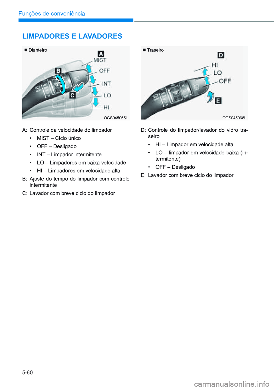 HYUNDAI CRETA 2021 Manual de utilização (in Portuguese) 5-60
Funções de conveniência
liMPAdores e lAvAdores
A: Controle da velocidade do limpador
• MIST – Ciclo único
• OFF – Desligado
• INT – Limpador intermitente
• LO – Limpadores HYUNDAI CRETA 2021 Manual de utilização (in Portuguese) 5-60
Funções de conveniência
liMPAdores e lAvAdores
A: Controle da velocidade do limpador
• MIST – Ciclo único
• OFF – Desligado
• INT – Limpador intermitente
• LO – Limpadores