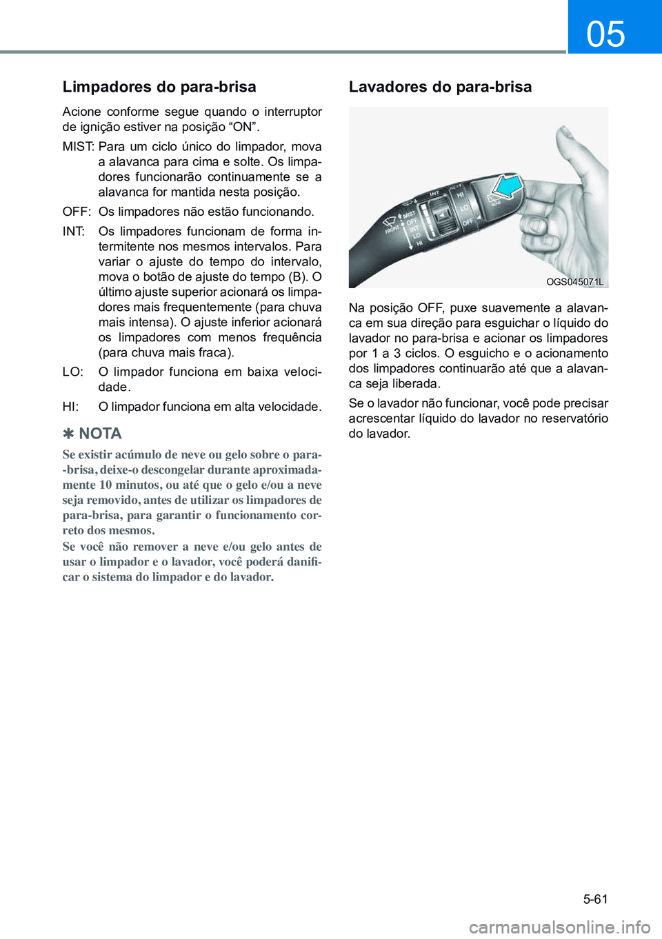 HYUNDAI CRETA 2021 Manual de utilização (in Portuguese) 5-61
05
limpadores do para-brisa
Acione conforme segue quando o interruptor
de ignição estiver na posição “ON”.
MIST: Para um ciclo único do limpador, mova
a alavanca para cima e solte. Os HYUNDAI CRETA 2021 Manual de utilização (in Portuguese) 5-61
05
limpadores do para-brisa
Acione conforme segue quando o interruptor
de ignição estiver na posição “ON”.
MIST: Para um ciclo único do limpador, mova
a alavanca para cima e solte. Os