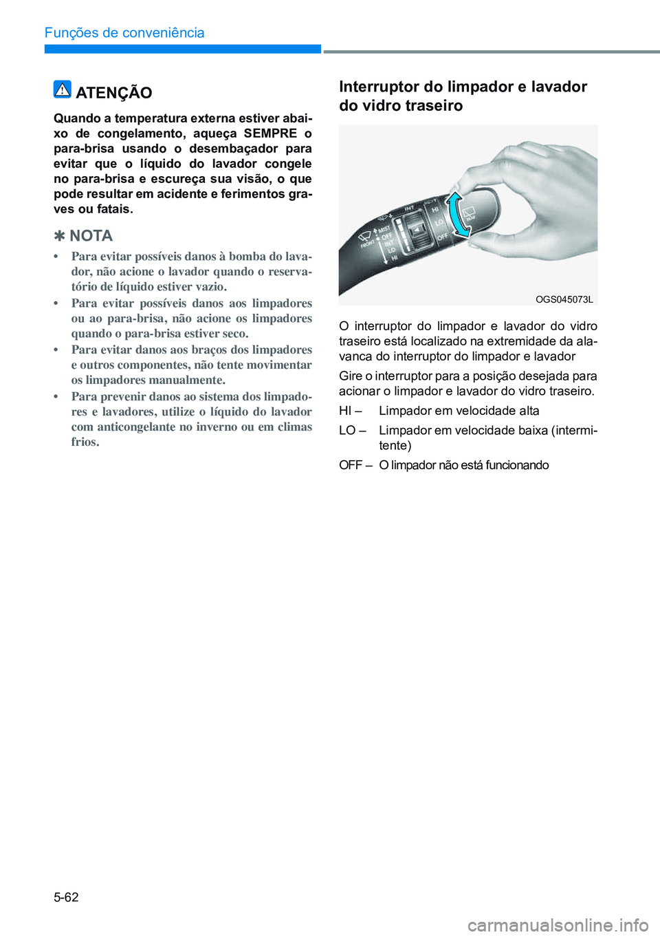 HYUNDAI CRETA 2021 Manual de utilização (in Portuguese) 5-62
Funções de conveniência
ATenÇÃo
quando a temperatura externa estiver abai-
xo de congelamento, aqueça seMPre o
para-brisa usando o desembaçador para
evitar que o líquido do lavador cong HYUNDAI CRETA 2021 Manual de utilização (in Portuguese) 5-62
Funções de conveniência
ATenÇÃo
quando a temperatura externa estiver abai-
xo de congelamento, aqueça seMPre o
para-brisa usando o desembaçador para
evitar que o líquido do lavador cong