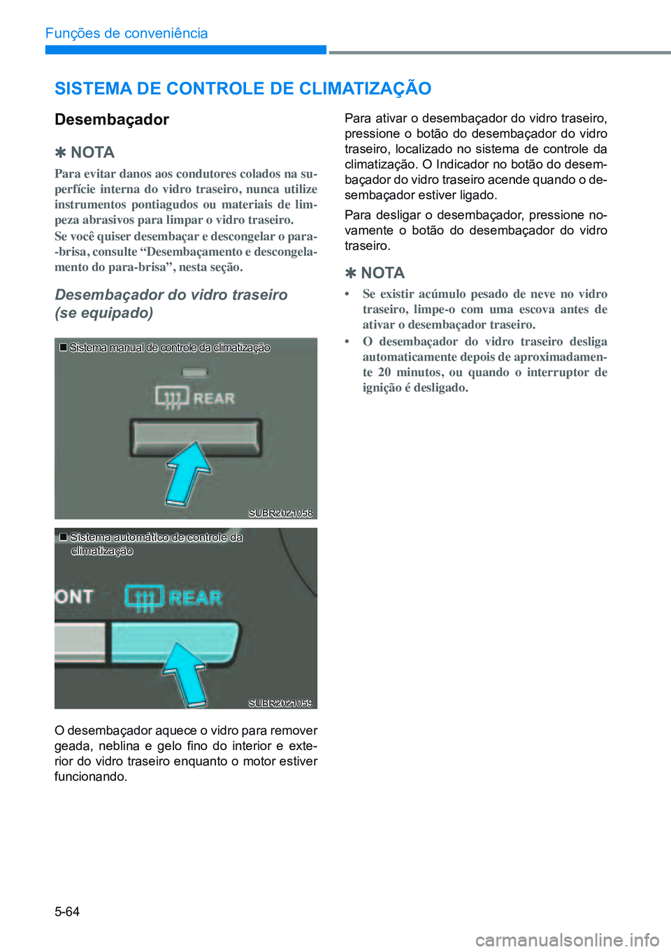 HYUNDAI CRETA 2021 Manual de utilização (in Portuguese) 5-64
Funções de conveniência
sisTeMA de conTrole de cliMATiZAÇÃo
desembaçador
Q n o TA
Para evitar danos aos condutores colados na su-
perfície interna do vidro traseiro, nunca utilize
instru HYUNDAI CRETA 2021 Manual de utilização (in Portuguese) 5-64
Funções de conveniência
sisTeMA de conTrole de cliMATiZAÇÃo
desembaçador
Q n o TA
Para evitar danos aos condutores colados na su-
perfície interna do vidro traseiro, nunca utilize
instru