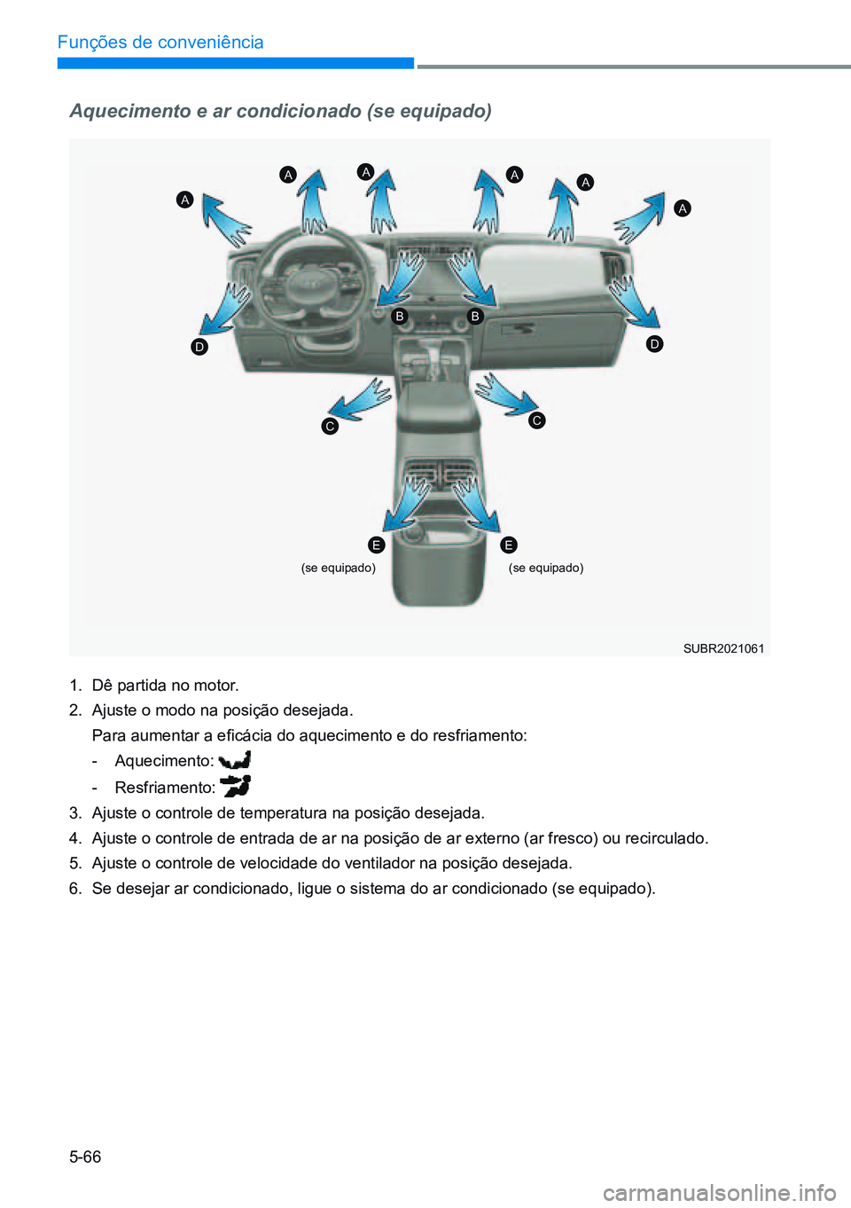 HYUNDAI CRETA 2021 Manual de utilização (in Portuguese) 5-66
Funções de conveniência
Aquecimento e ar condicionado (se equipado)
1. Dê partida no motor.
2. Ajuste o modo na posição desejada.
Para aumentar a eficácia do aquecimento e do resfriamen HYUNDAI CRETA 2021 Manual de utilização (in Portuguese) 5-66
Funções de conveniência
Aquecimento e ar condicionado (se equipado)
1. Dê partida no motor.
2. Ajuste o modo na posição desejada.
Para aumentar a eficácia do aquecimento e do resfriamen