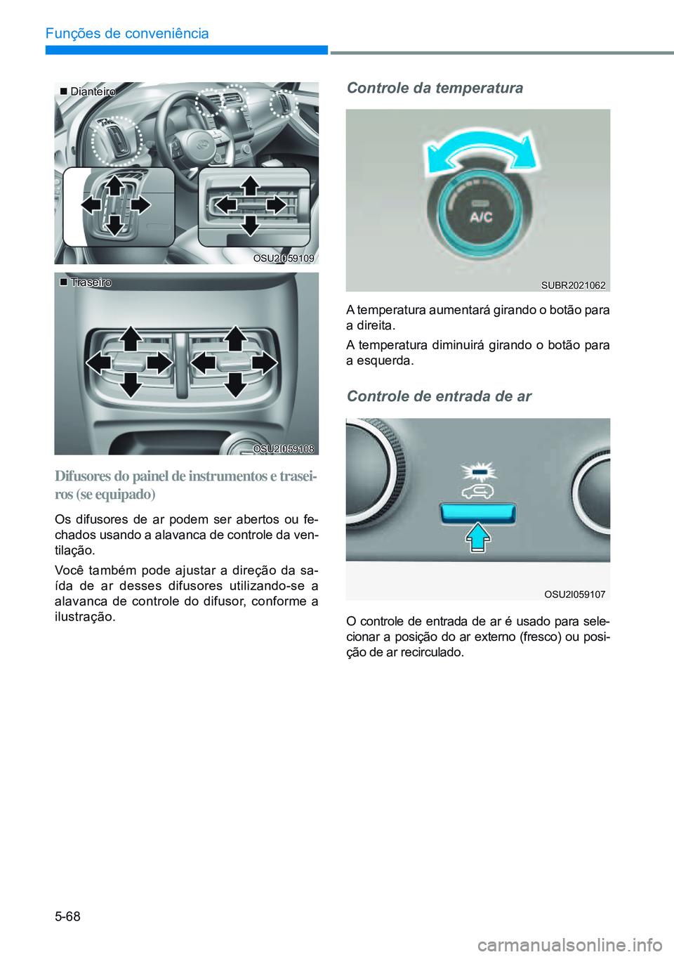 HYUNDAI CRETA 2021 Manual de utilização (in Portuguese) 5-68
Funções de conveniência
Dianteiro
Traseiro
Difusores do painel de instrumentos e trasei-
ros (se equipado)
Os difusores de ar podem ser abertos ou fe-
chados usando a alavanca de contr HYUNDAI CRETA 2021 Manual de utilização (in Portuguese) 5-68
Funções de conveniência
Dianteiro
Traseiro
Difusores do painel de instrumentos e trasei-
ros (se equipado)
Os difusores de ar podem ser abertos ou fe-
chados usando a alavanca de contr