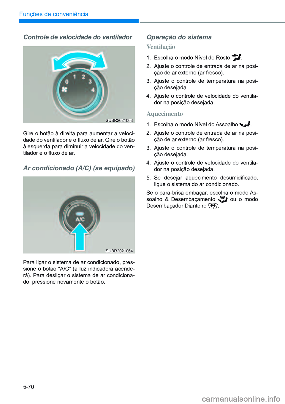 HYUNDAI CRETA 2021 Manual de utilização (in Portuguese) 5-70
Funções de conveniência
Controle de velocidade do ventilador
Gire o botão à direita para aumentar a veloci-
dade do ventilador e o fluxo de ar. Gire o botão
à esquerda para diminuir a vel HYUNDAI CRETA 2021 Manual de utilização (in Portuguese) 5-70
Funções de conveniência
Controle de velocidade do ventilador
Gire o botão à direita para aumentar a veloci-
dade do ventilador e o fluxo de ar. Gire o botão
à esquerda para diminuir a vel
