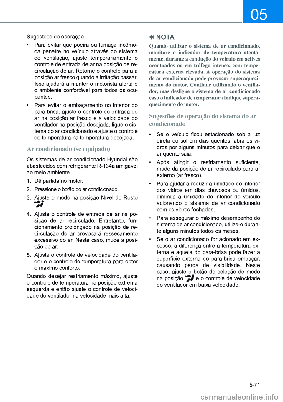 HYUNDAI CRETA 2021 Manual de utilização (in Portuguese) 5-71
05
Sugestões de operação
• Para evitar que poeira ou fumaça incômo-
da penetre no veículo através do sistema
de ventilação, ajuste temporariamente o
controle de entrada de ar na posi HYUNDAI CRETA 2021 Manual de utilização (in Portuguese) 5-71
05
Sugestões de operação
• Para evitar que poeira ou fumaça incômo-
da penetre no veículo através do sistema
de ventilação, ajuste temporariamente o
controle de entrada de ar na posi