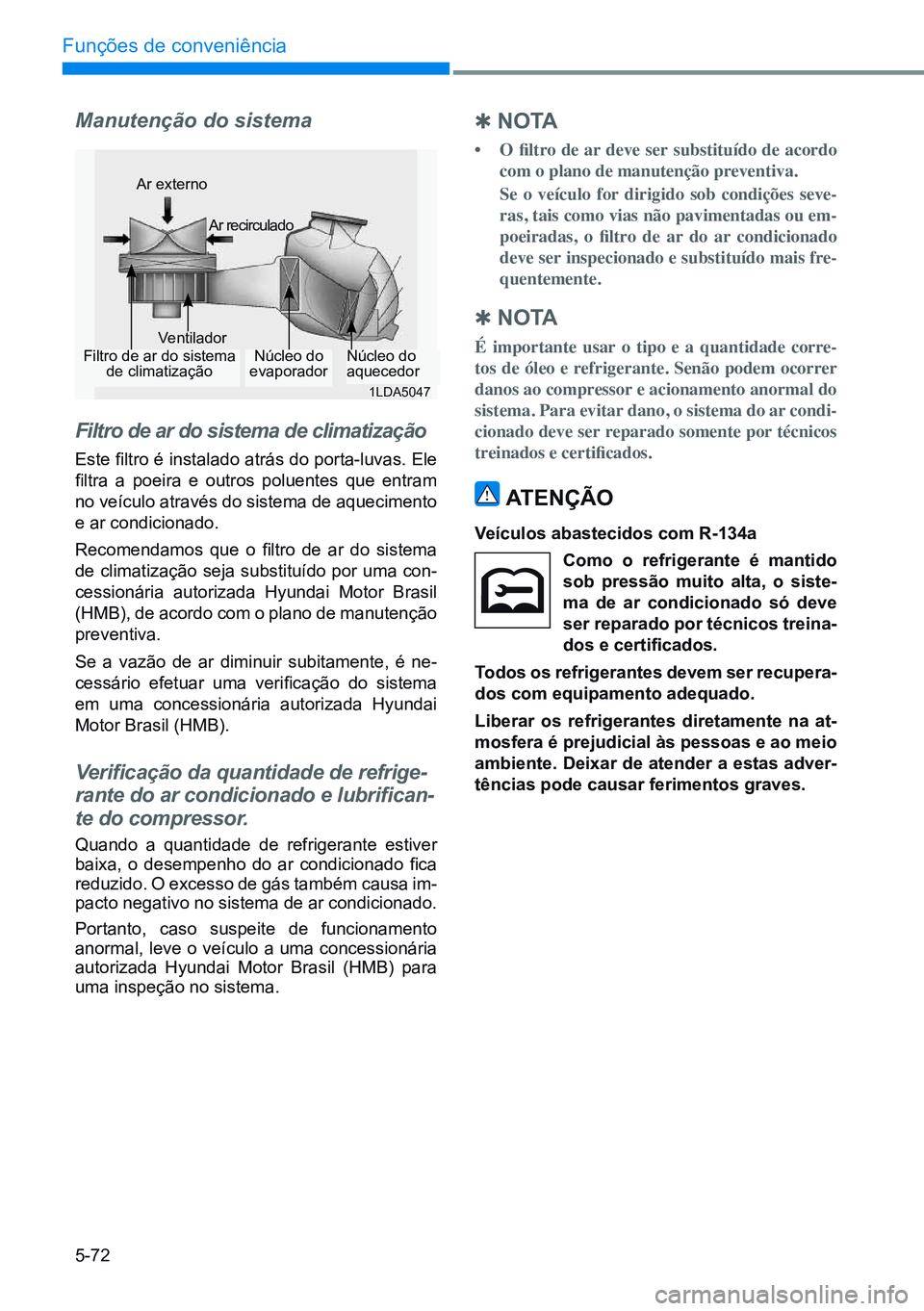 HYUNDAI CRETA 2021 Manual de utilização (in Portuguese) 5-72
Funções de conveniência
Manutenção do sistema
Filtro de ar do sistema de climatização
Este filtro é instalado atrás do porta-luvas. Ele
filtra a poeira e outros poluentes que ent HYUNDAI CRETA 2021 Manual de utilização (in Portuguese) 5-72
Funções de conveniência
Manutenção do sistema
Filtro de ar do sistema de climatização
Este filtro é instalado atrás do porta-luvas. Ele
filtra a poeira e outros poluentes que ent