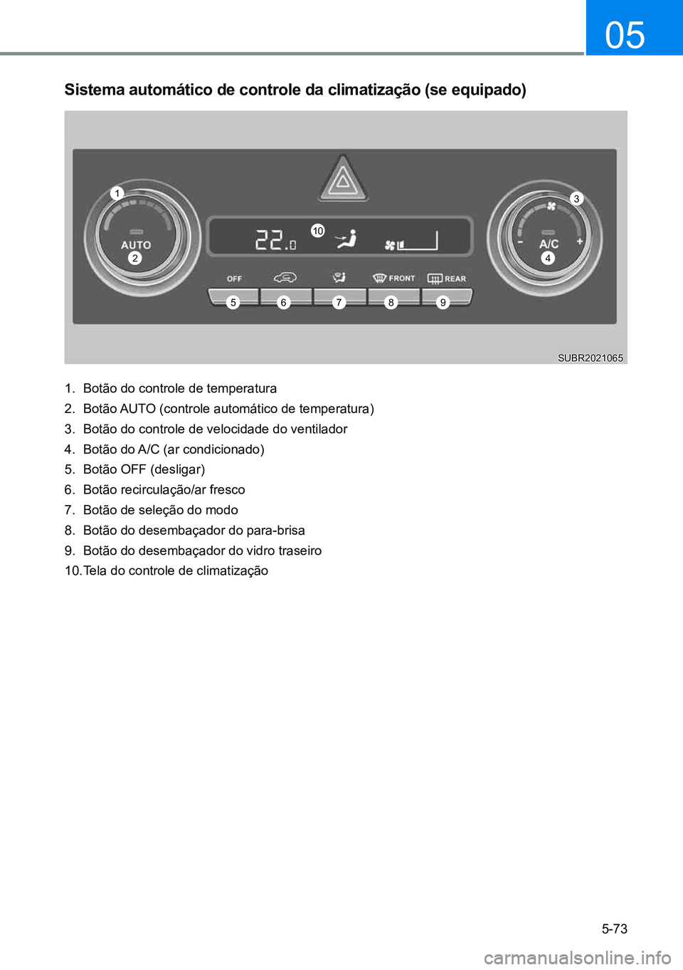 HYUNDAI CRETA 2021 Manual de utilização (in Portuguese) 5-73
05
1
2
56789
10
3
4
sistema automático de controle da climatização (se equipado)
1. Botão do controle de temperatura
2. Botão AUTO (controle automático de temperatura)
3. Botão do contro HYUNDAI CRETA 2021 Manual de utilização (in Portuguese) 5-73
05
1
2
56789
10
3
4
sistema automático de controle da climatização (se equipado)
1. Botão do controle de temperatura
2. Botão AUTO (controle automático de temperatura)
3. Botão do contro
