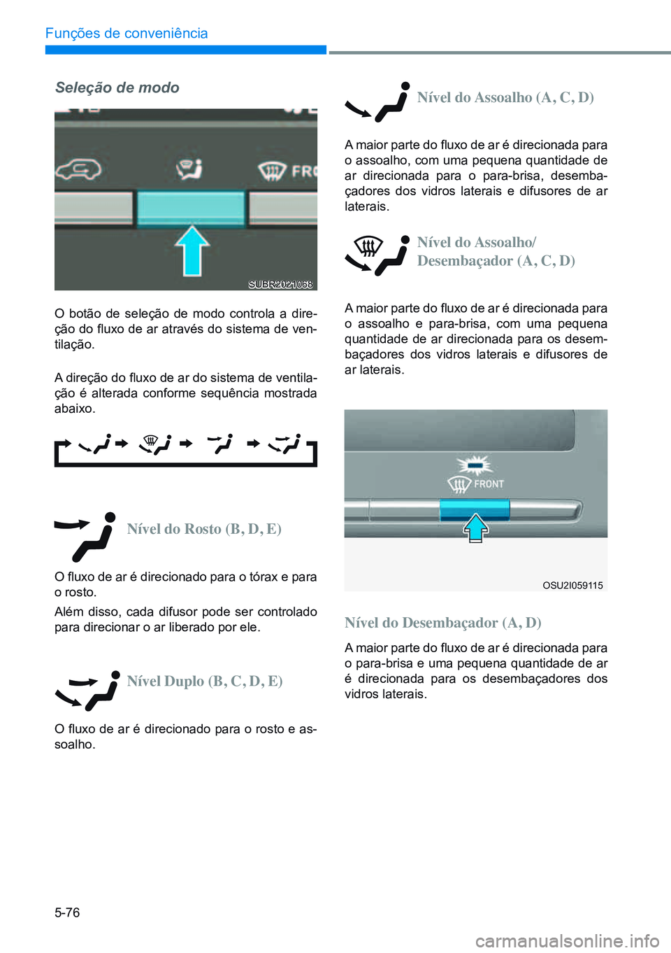 HYUNDAI CRETA 2021 Manual de utilização (in Portuguese) 5-76
Funções de conveniência
Nível do Rosto (B, D, E)
O fluxo de ar é direcionado para o tórax e para
o rosto.
Além disso, cada difusor pode ser controlado
para direcionar o ar liberado por e HYUNDAI CRETA 2021 Manual de utilização (in Portuguese) 5-76
Funções de conveniência
Nível do Rosto (B, D, E)
O fluxo de ar é direcionado para o tórax e para
o rosto.
Além disso, cada difusor pode ser controlado
para direcionar o ar liberado por e