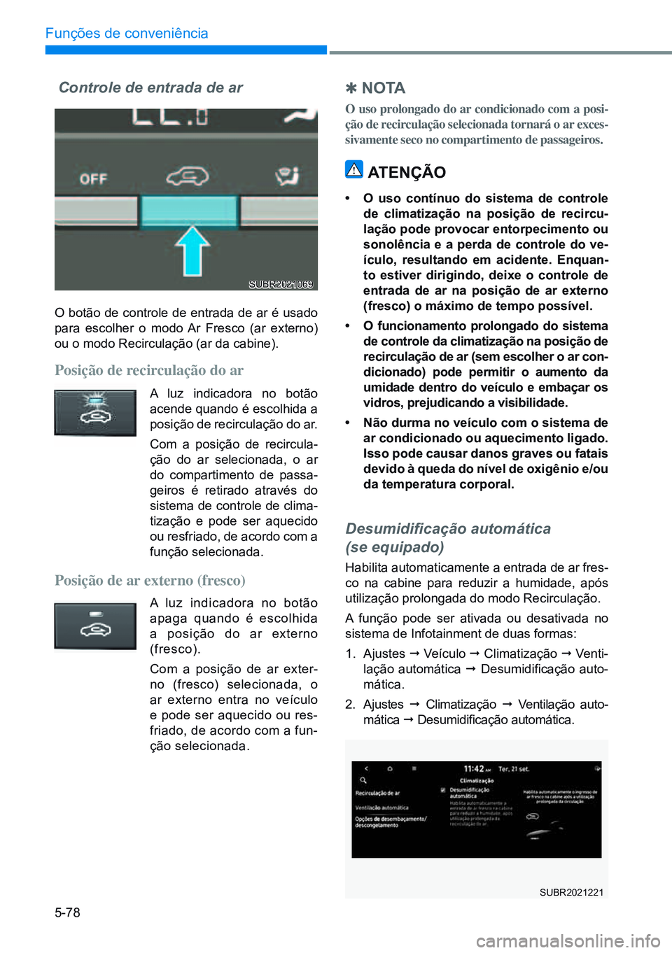 HYUNDAI CRETA 2021 Manual de utilização (in Portuguese) 5-78
Funções de conveniência
Controle de entrada de ar
O botão de controle de entrada de ar é usado
para escolher o modo Ar Fresco (ar externo)
ou o modo Recirculação (ar da cabine).
Posiçã HYUNDAI CRETA 2021 Manual de utilização (in Portuguese) 5-78
Funções de conveniência
Controle de entrada de ar
O botão de controle de entrada de ar é usado
para escolher o modo Ar Fresco (ar externo)
ou o modo Recirculação (ar da cabine).
Posiçã