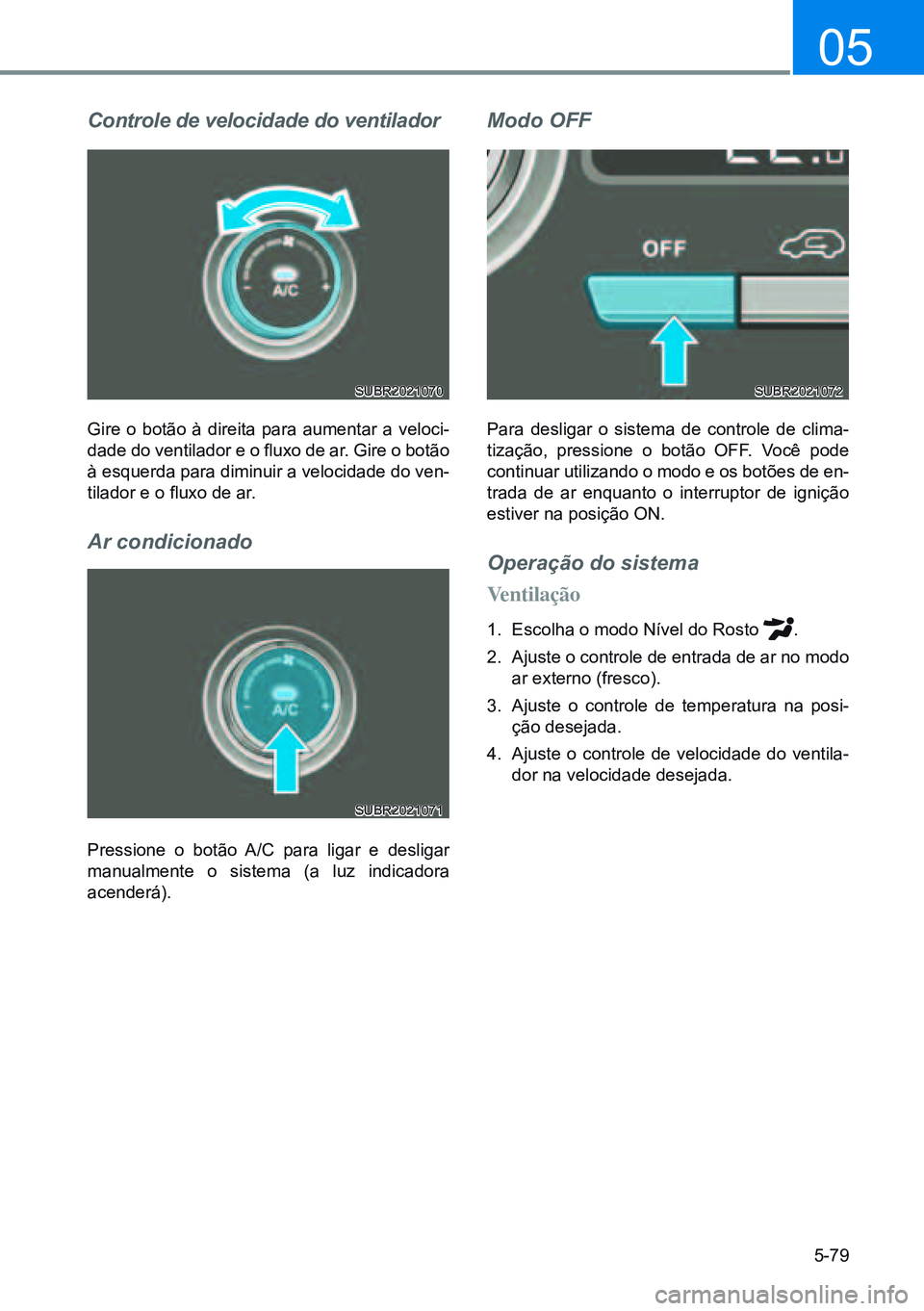 HYUNDAI CRETA 2021 Manual de utilização (in Portuguese) 5-79
05
Controle de velocidade do ventilador
Gire o botão à direita para aumentar a veloci-
dade do ventilador e o fluxo de ar. Gire o botão
à esquerda para diminuir a velocidade do ven-
tilador HYUNDAI CRETA 2021 Manual de utilização (in Portuguese) 5-79
05
Controle de velocidade do ventilador
Gire o botão à direita para aumentar a veloci-
dade do ventilador e o fluxo de ar. Gire o botão
à esquerda para diminuir a velocidade do ven-
tilador