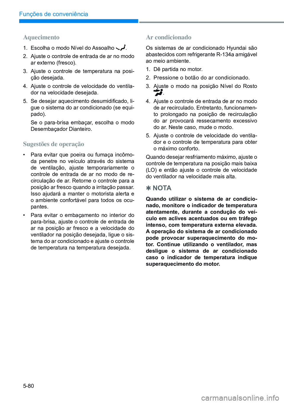 HYUNDAI CRETA 2021 Manual de utilização (in Portuguese) 5-80
Funções de conveniência
Aquecimento
1. Escolha o modo Nível do Assoalho .
2. Ajuste o controle de entrada de ar no modo
ar externo (fresco).
3. Ajuste o controle de temperatura na posi-
ç HYUNDAI CRETA 2021 Manual de utilização (in Portuguese) 5-80
Funções de conveniência
Aquecimento
1. Escolha o modo Nível do Assoalho .
2. Ajuste o controle de entrada de ar no modo
ar externo (fresco).
3. Ajuste o controle de temperatura na posi-
ç