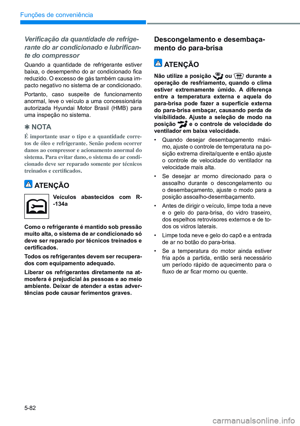 HYUNDAI CRETA 2021 Manual de utilização (in Portuguese) 5-82
Funções de conveniência
Verificação da quantidade de refrige-
rante do ar condicionado e lubrifican-
te do compressor
Quando a quantidade de refrigerante estiver
baixa, o desempenho do HYUNDAI CRETA 2021 Manual de utilização (in Portuguese) 5-82
Funções de conveniência
Verificação da quantidade de refrige-
rante do ar condicionado e lubrifican-
te do compressor
Quando a quantidade de refrigerante estiver
baixa, o desempenho do